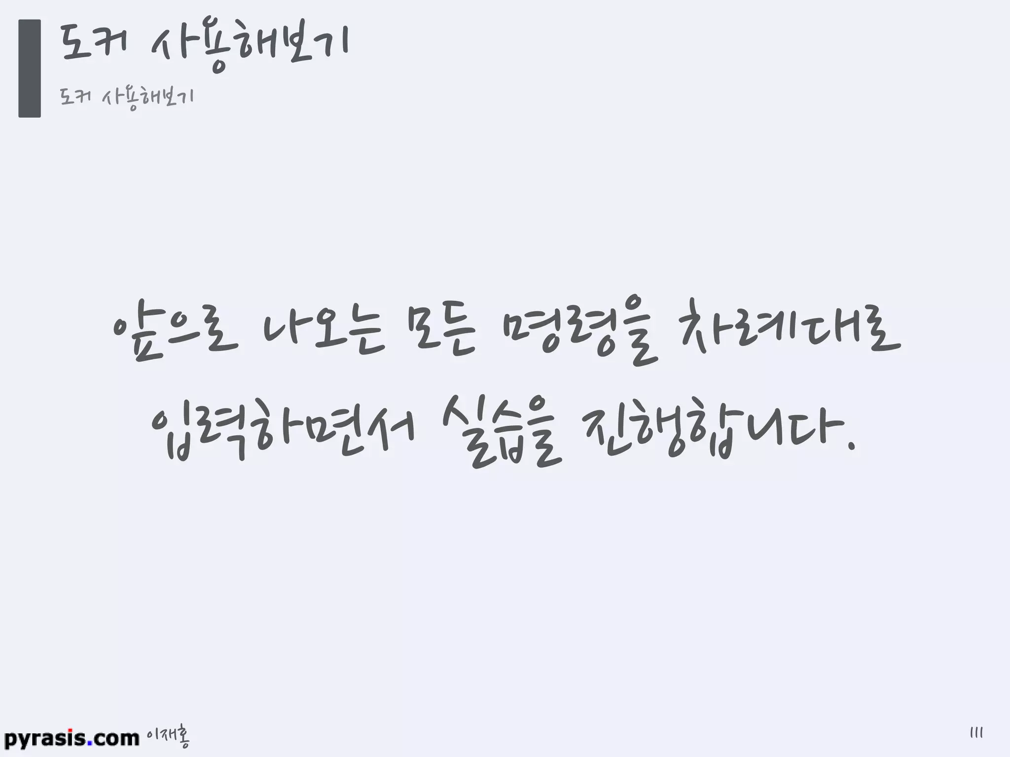 이재홍
도커 사용해보기
도커 사용해보기
111
앞으로 나오는 모든 명령을 차례대로
입력하면서 실습을 진행합니다.
 