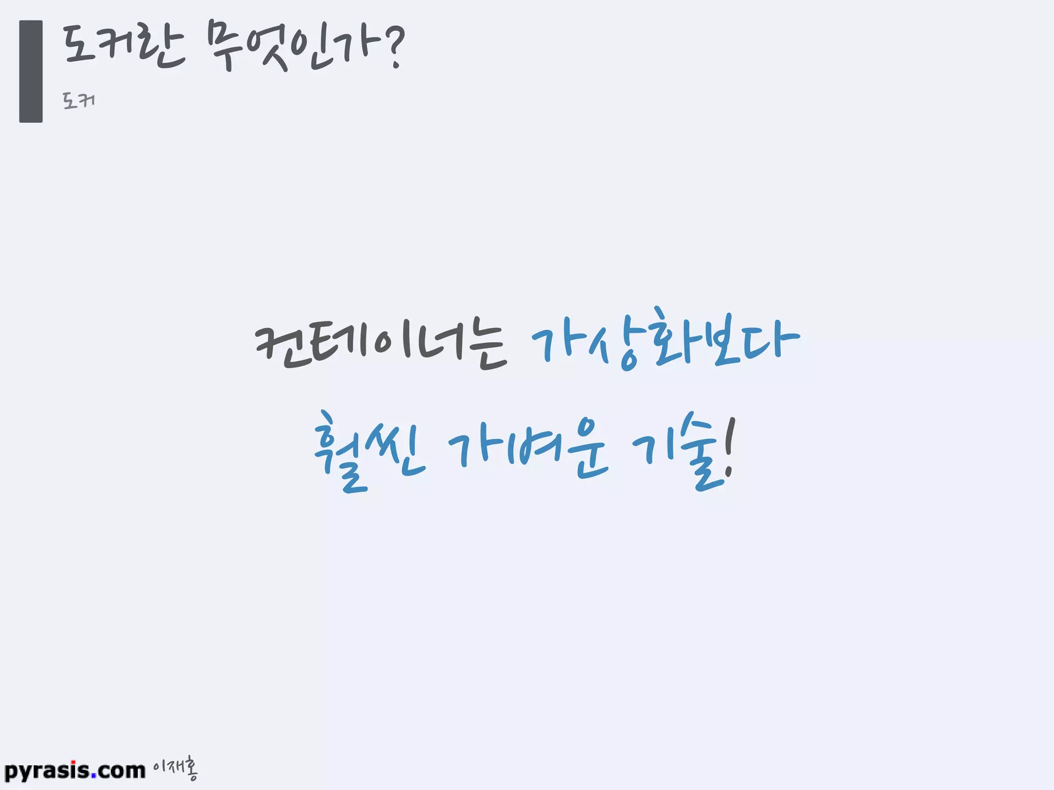 이재홍
도커란 무엇인가?
도커
컨테이너는 가상화보다
훨씬 가벼운 기술!
 