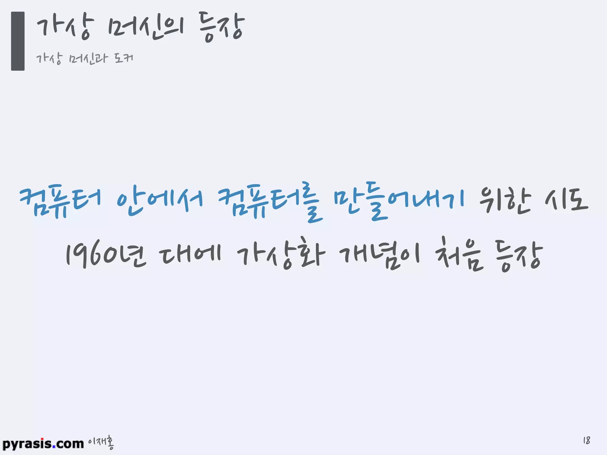 이재홍
컴퓨터 안에서 컴퓨터를 만들어내기 위한 시도
1960년 대에 가상화 개념이 처음 등장
가상 머신의 등장
가상 머신과 도커
18
 