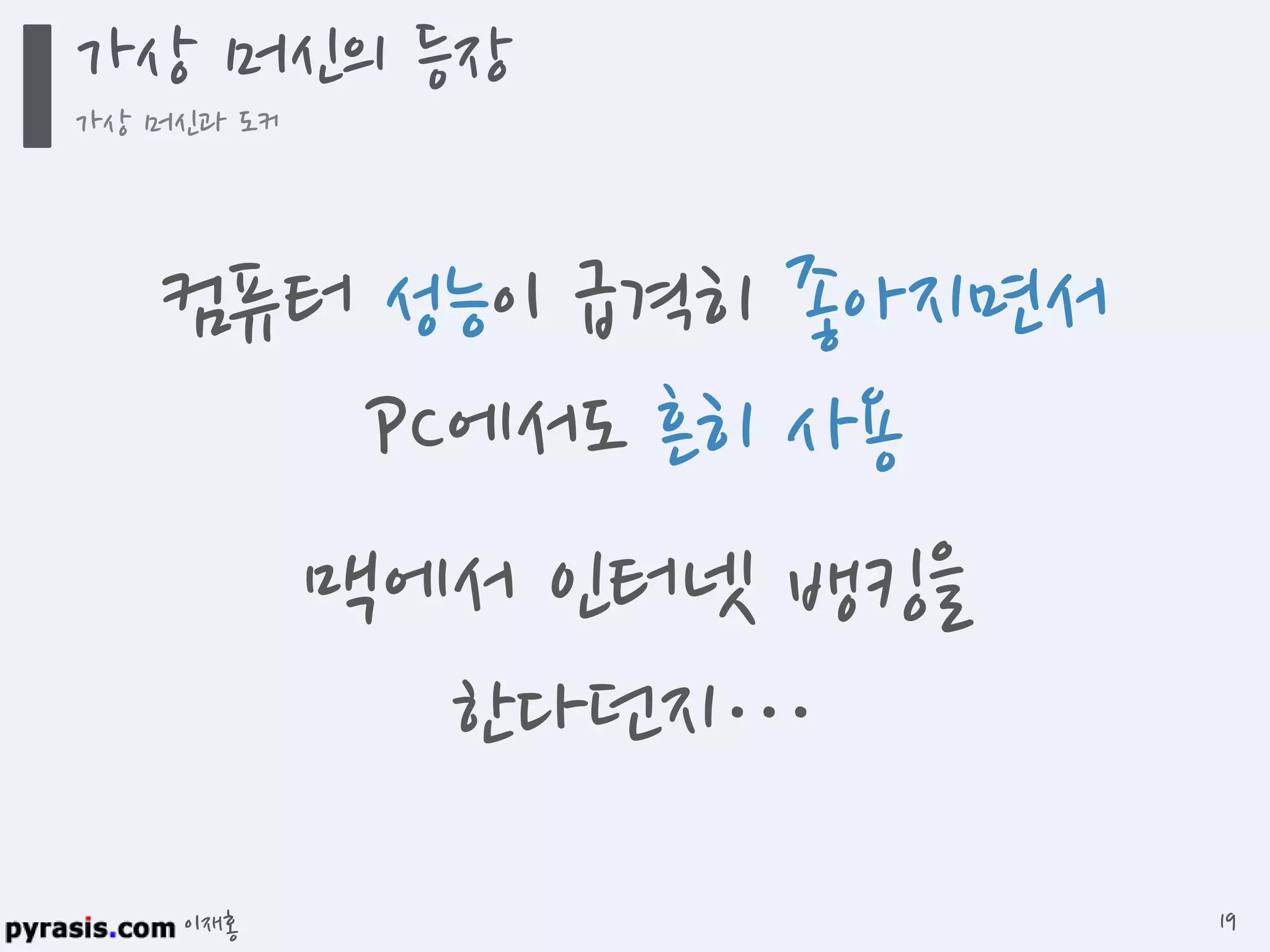 이재홍
컴퓨터 성능이 급격히 좋아지면서
PC에서도 흔히 사용
맥에서 인터넷 뱅킹을
한다던지…
가상 머신의 등장
가상 머신과 도커
19
 