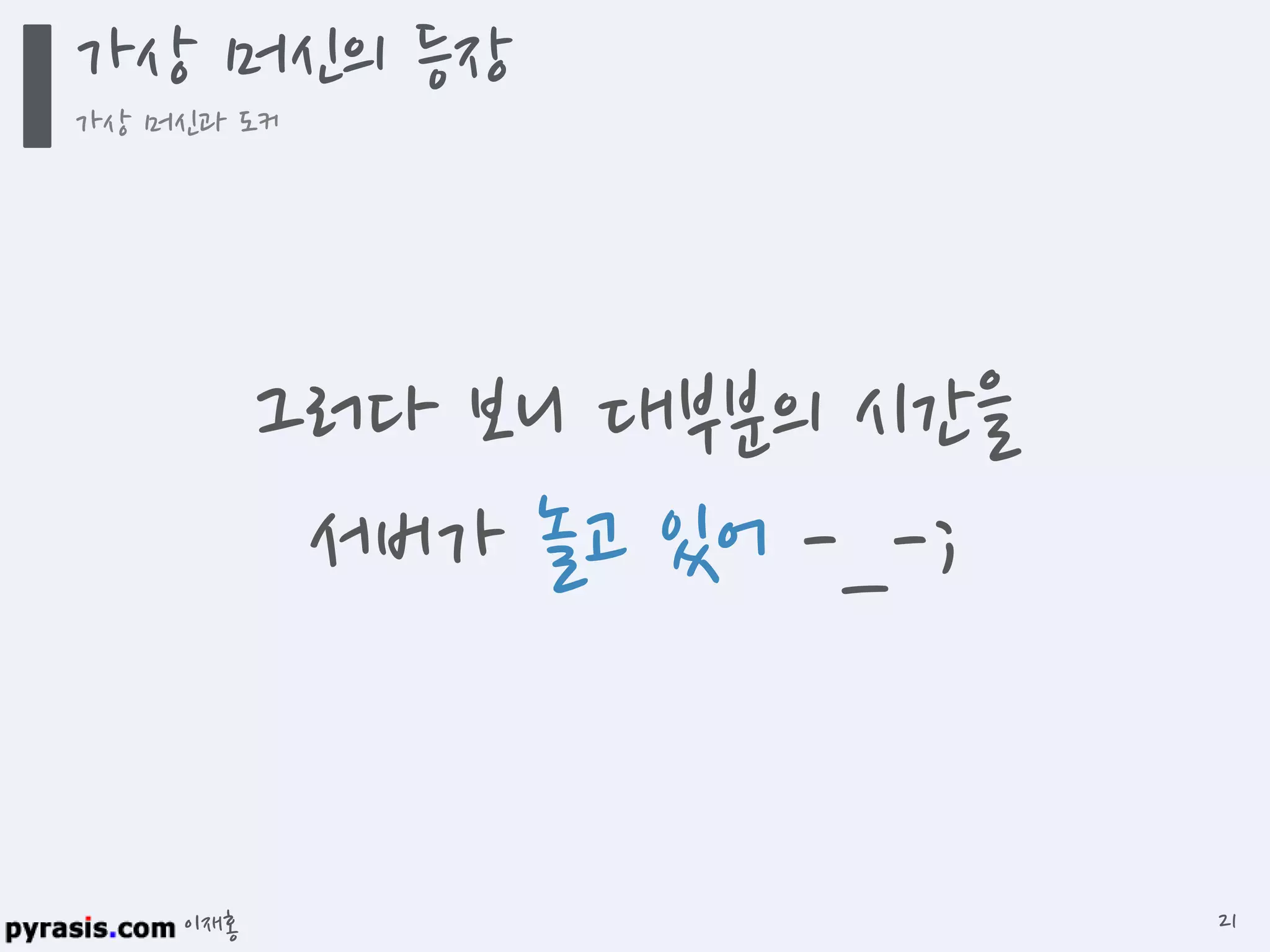 이재홍
그러다 보니 대부분의 시간을
서버가 놀고 있어 -_-;
가상 머신의 등장
가상 머신과 도커
21
 