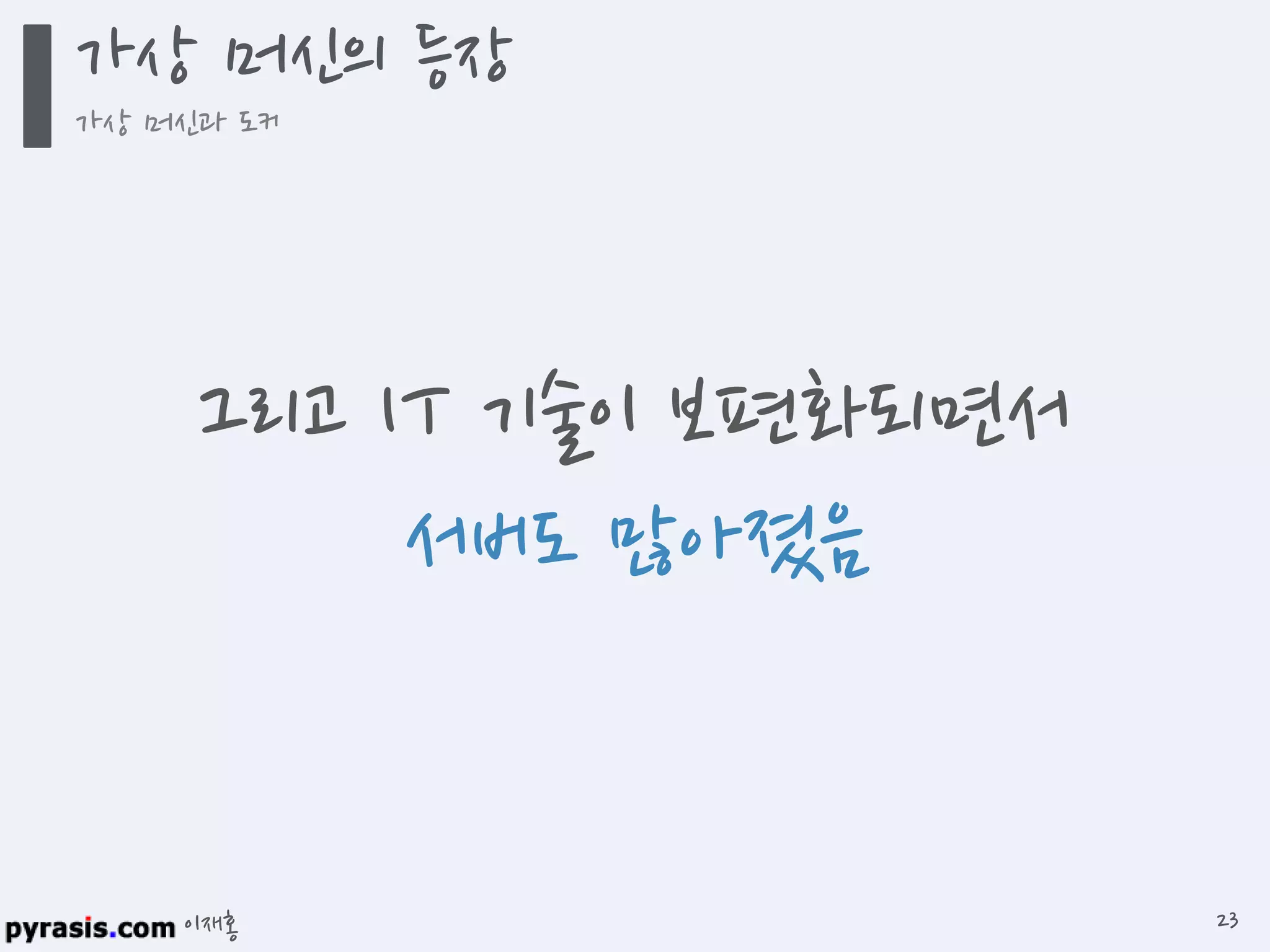 이재홍
그리고 IT 기술이 보편화되면서
서버도 많아졌음
가상 머신의 등장
가상 머신과 도커
23
 