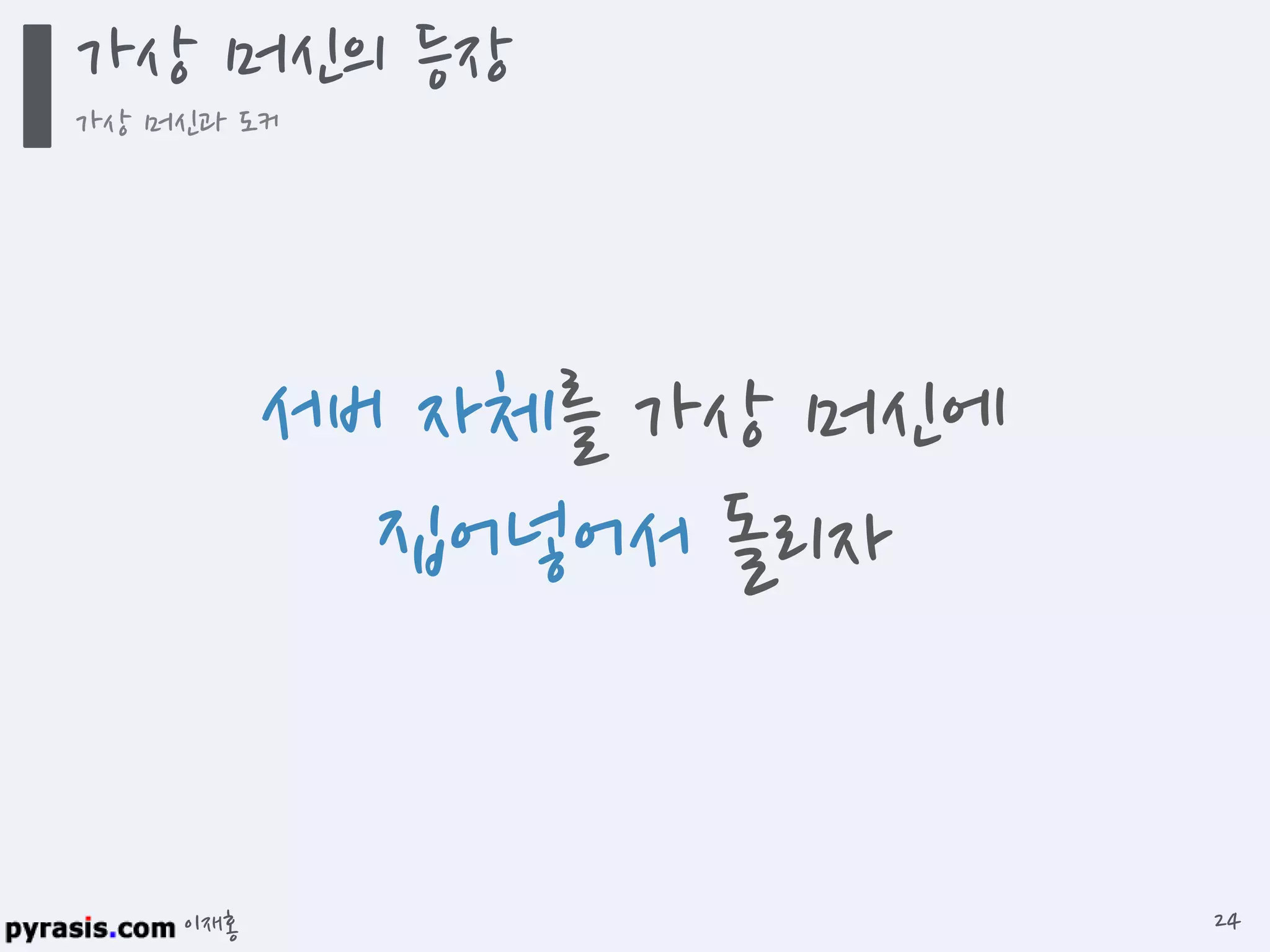 이재홍
서버 자체를 가상 머신에
집어넣어서 돌리자
가상 머신의 등장
가상 머신과 도커
24
 