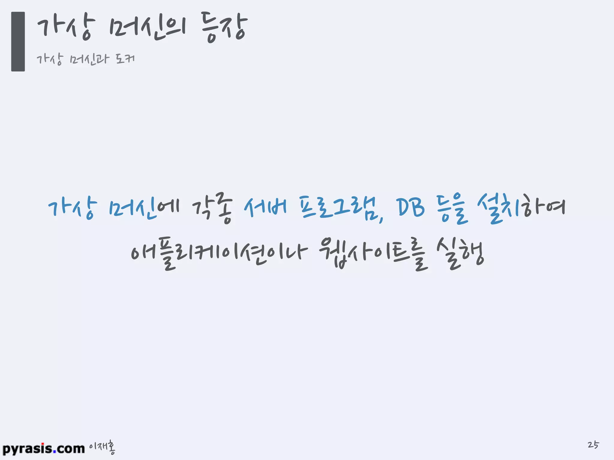 이재홍
가상 머신에 각종 서버 프로그램, DB 등을 설치하여
애플리케이션이나 웹사이트를 실행
가상 머신의 등장
가상 머신과 도커
25
 