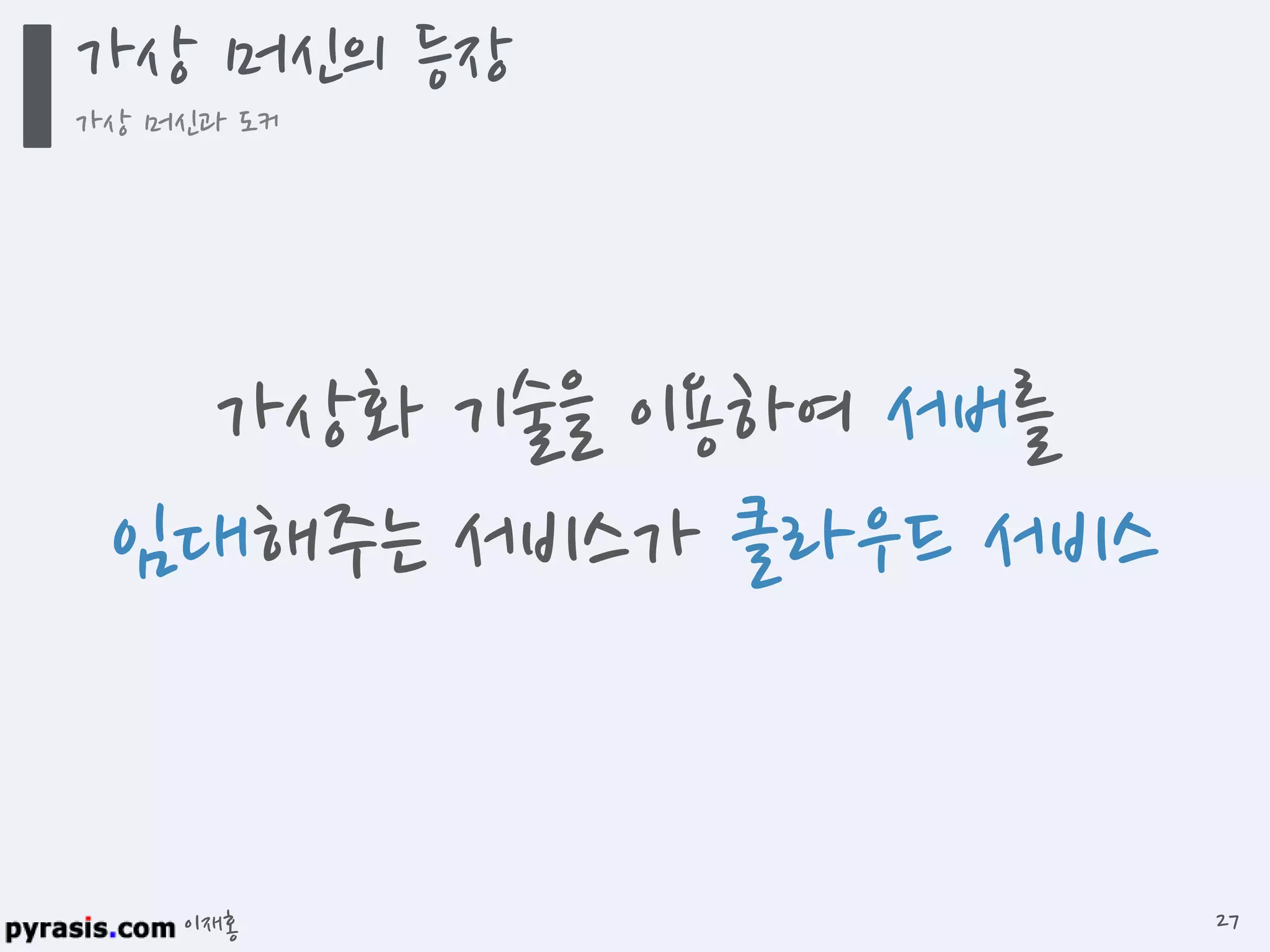 이재홍
가상화 기술을 이용하여 서버를
임대해주는 서비스가 클라우드 서비스
가상 머신의 등장
가상 머신과 도커
27
 