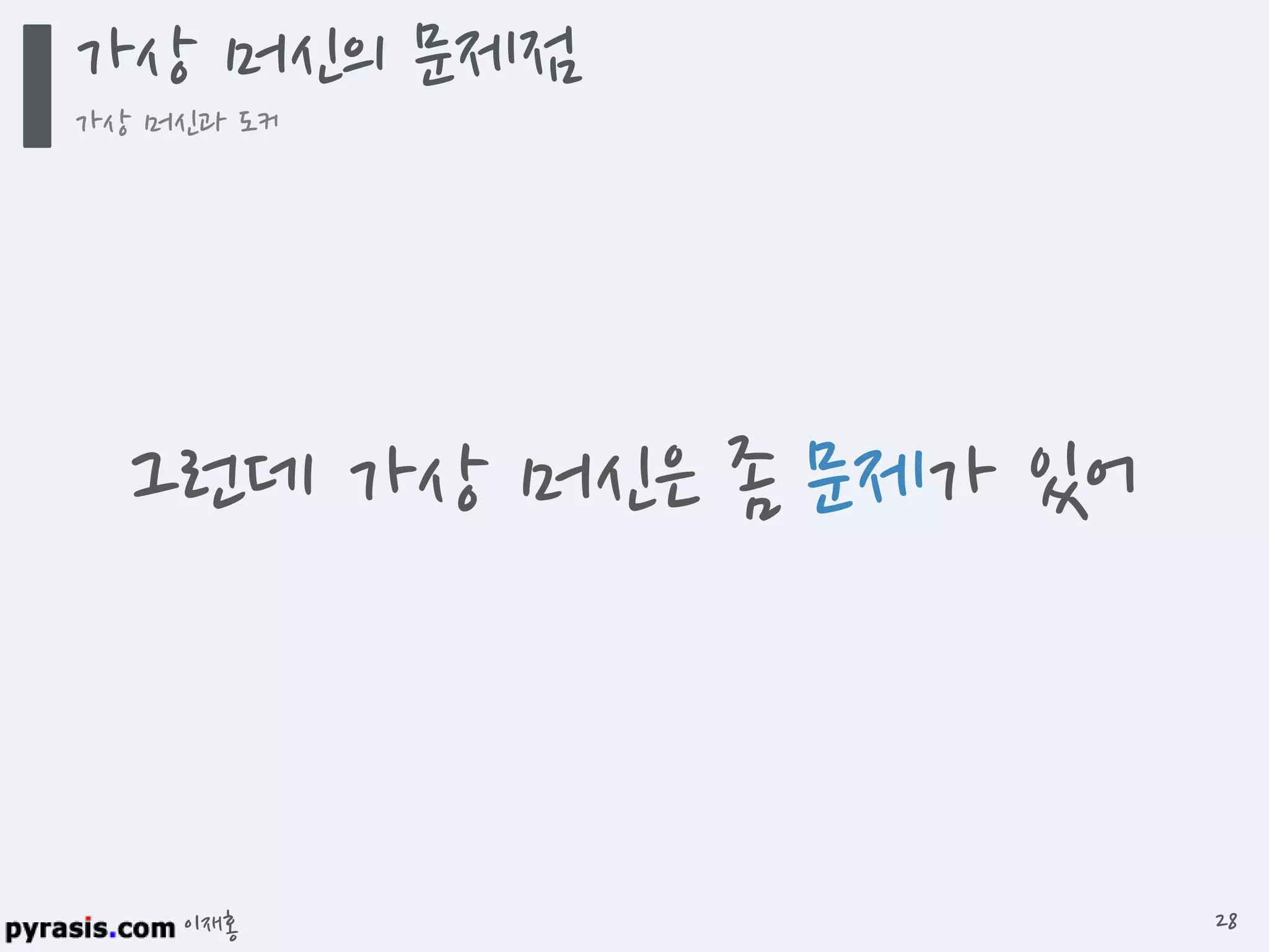 이재홍
그런데 가상 머신은 좀 문제가 있어
가상 머신의 문제점
가상 머신과 도커
28
 