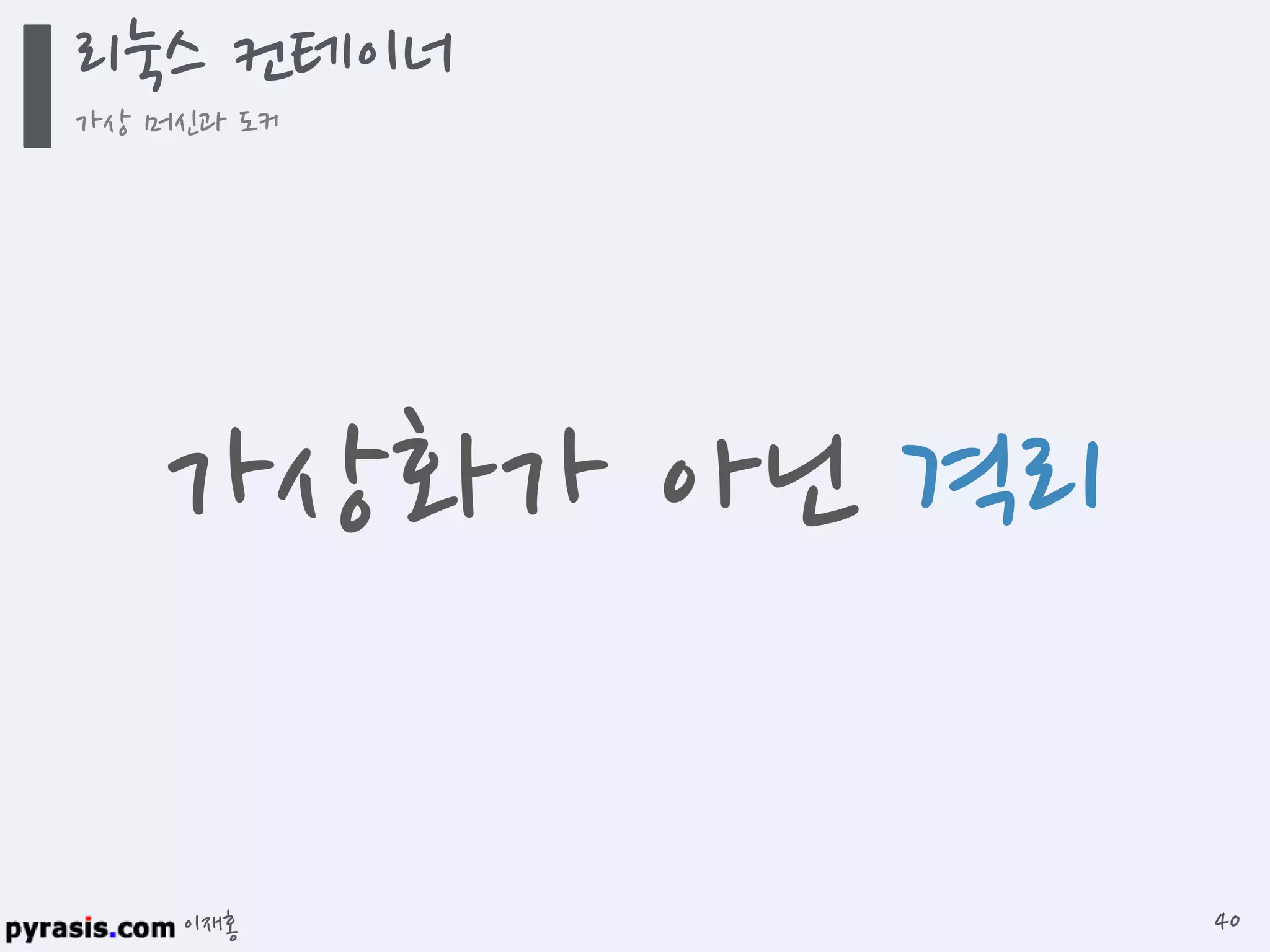 이재홍
가상화가 아닌 격리
리눅스 컨테이너
가상 머신과 도커
40
 