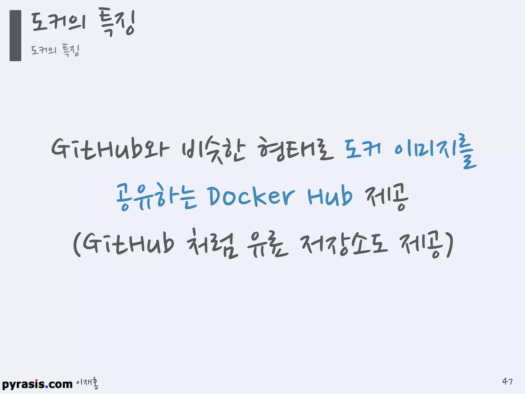 이재홍
도커의 특징
도커의 특징
47
GitHub와 비슷한 형태로
도커 이미지를 공유하는 Docker Hub 제공
(GitHub 처럼 유료 저장소도 제공)
 