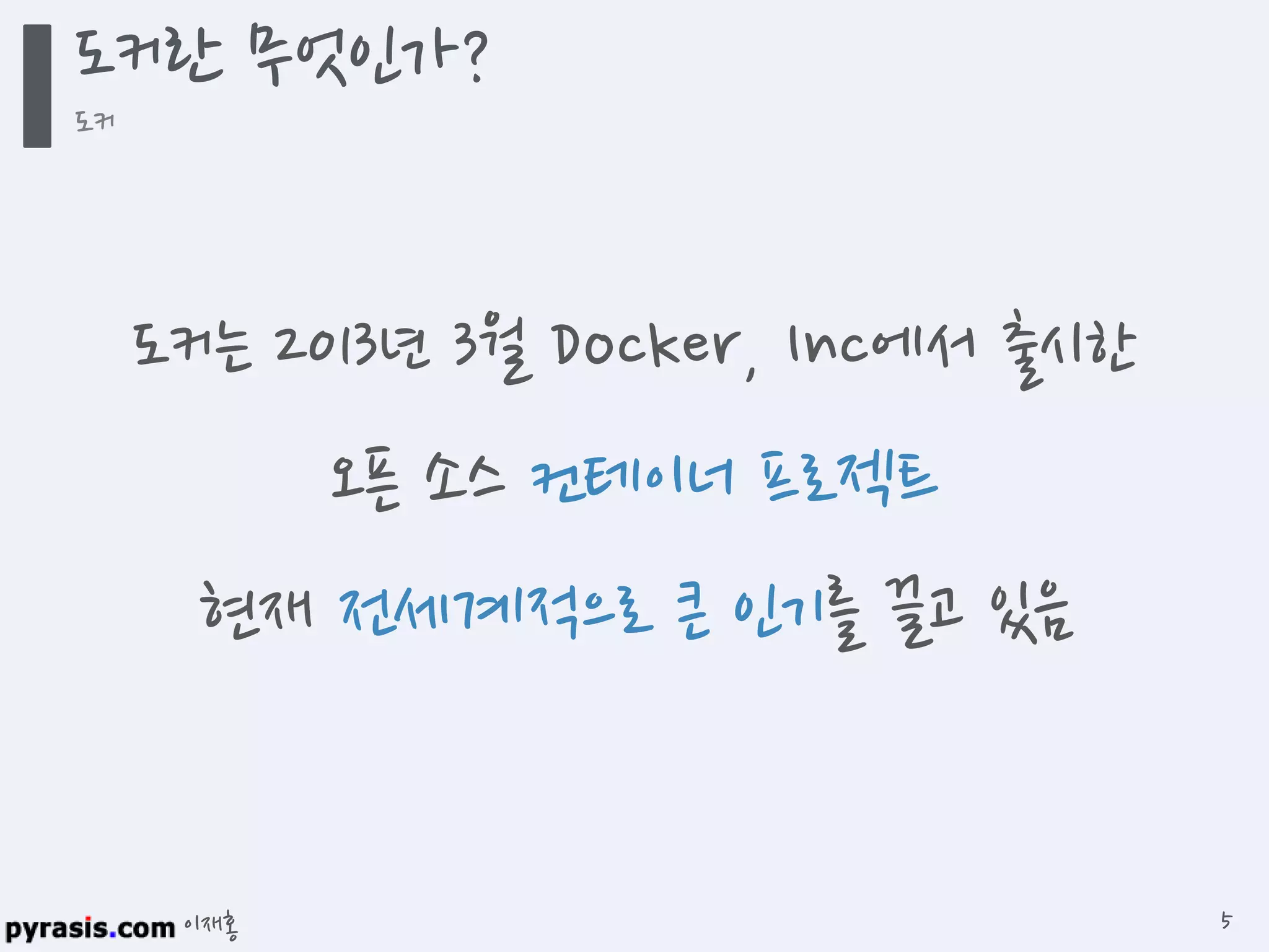 이재홍
도커는 2013년 3월 Docker, Inc에서 출시한
오픈 소스 컨테이너 프로젝트
현재 전세계적으로 큰 인기를 끌고 있음
도커란 무엇인가?
도커
5
 