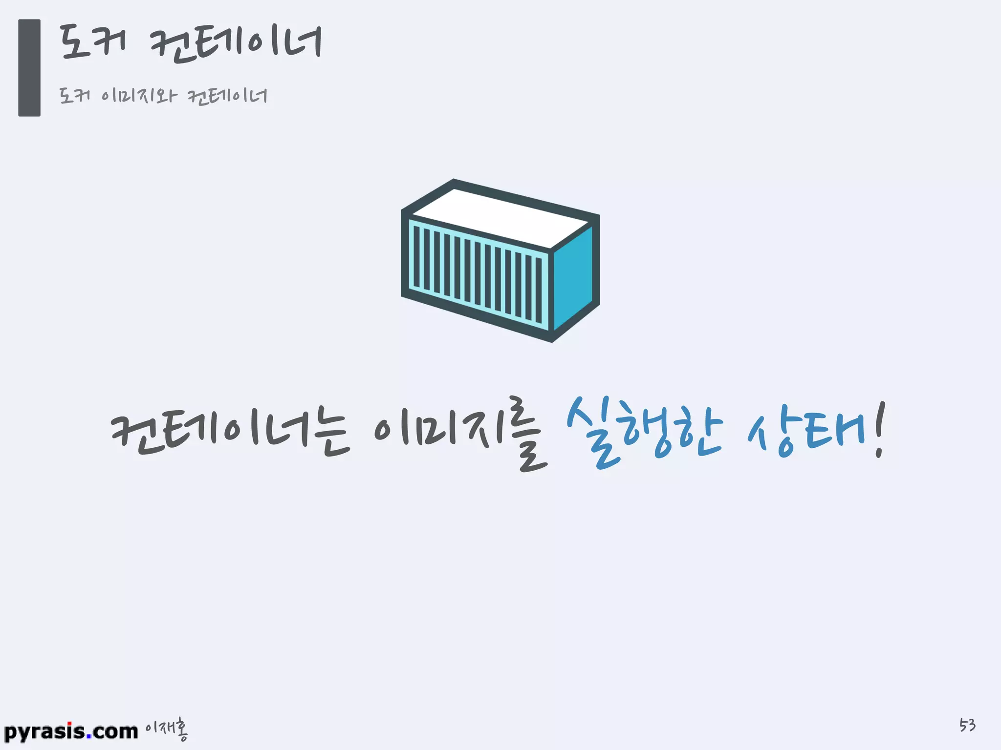 이재홍
도커 컨테이너
도커 이미지와 컨테이너
53
컨테이너는 이미지를 실행한 상태!
 