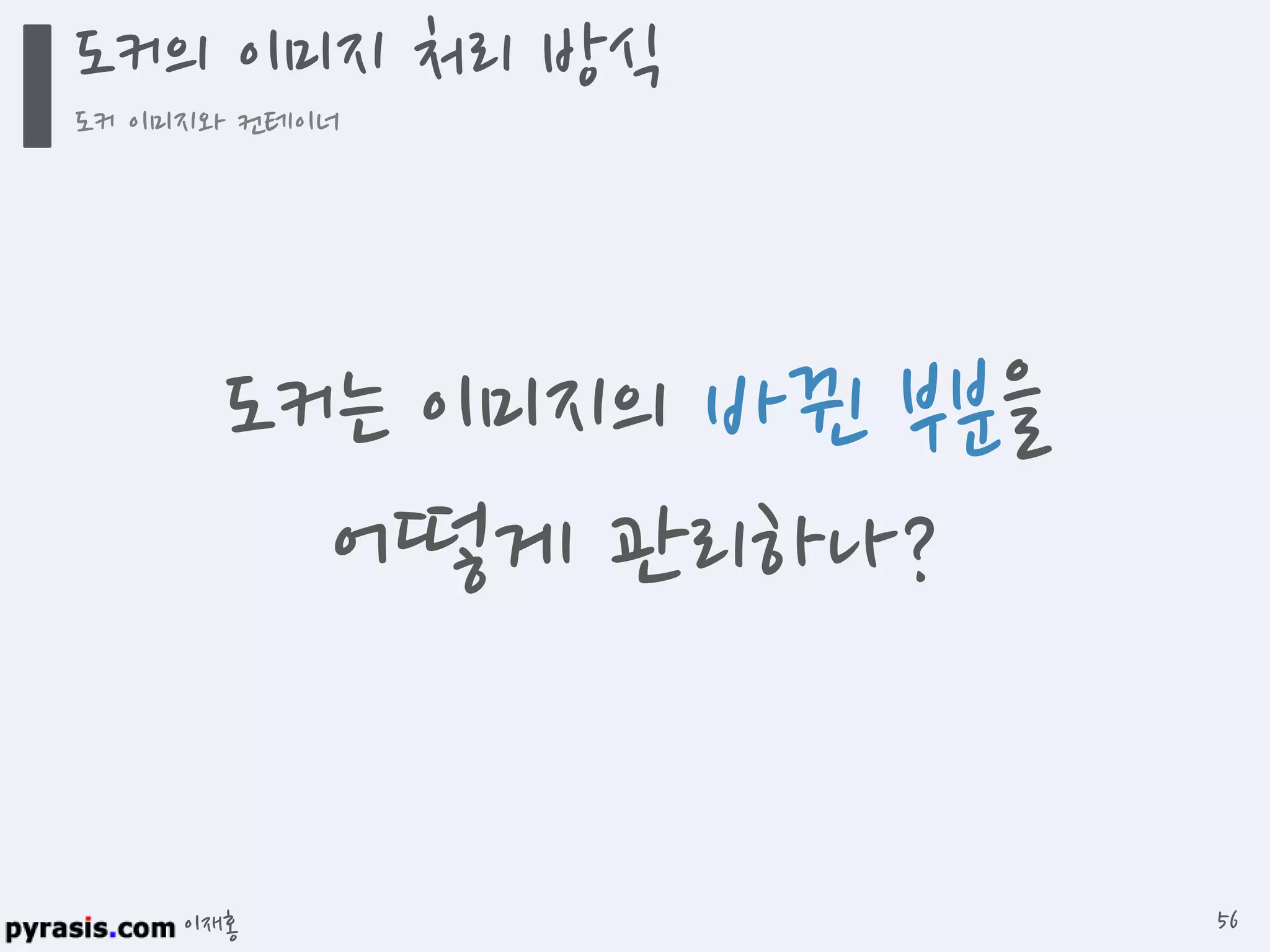 이재홍
도커의 이미지 처리 방식
도커 이미지와 컨테이너
56
도커는 이미지의 바뀐 부분을
어떻게 관리하나?
 