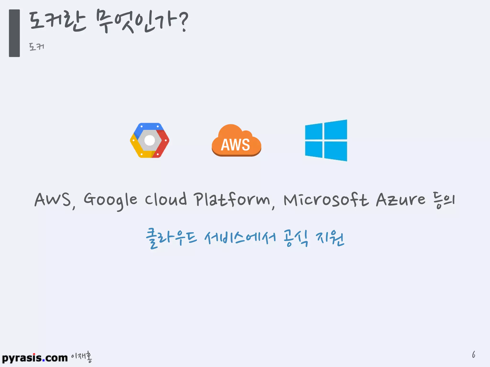 이재홍
AWS, Google Cloud Platform, Microsoft Azure 등의
클라우드 서비스에서 공식 지원
도커란 무엇인가?
도커
6
 
