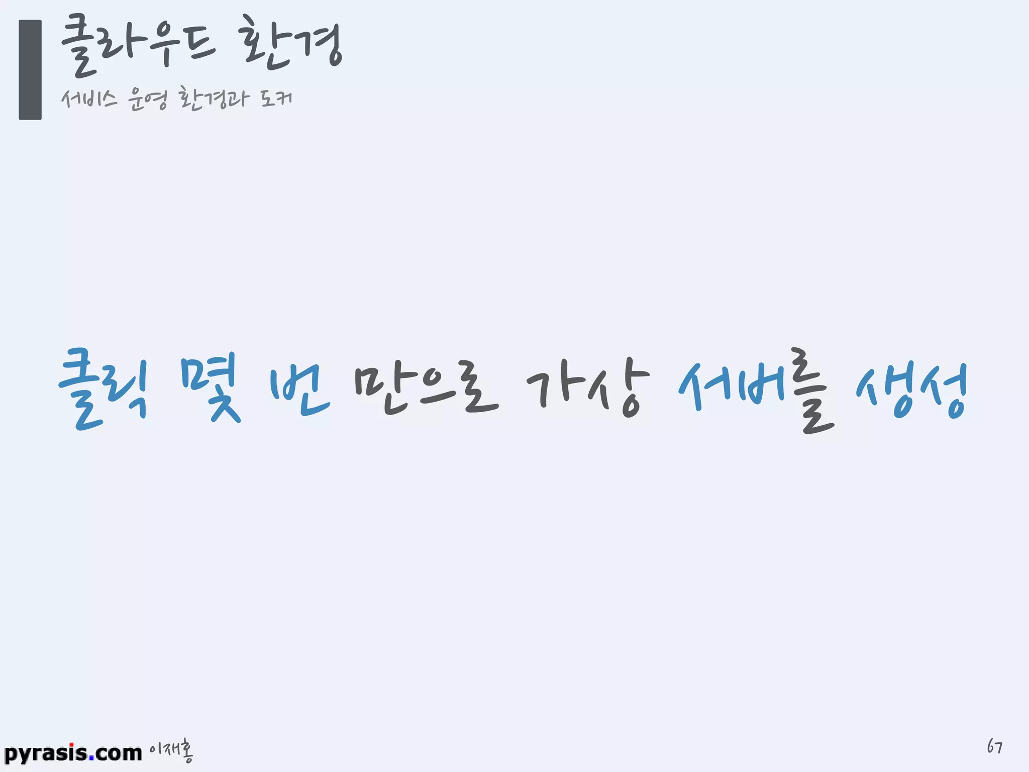 이재홍
클라우드 환경
서비스 운영 환경과 도커
67
클릭 몇 번 만으로 가상 서버를 생성
 