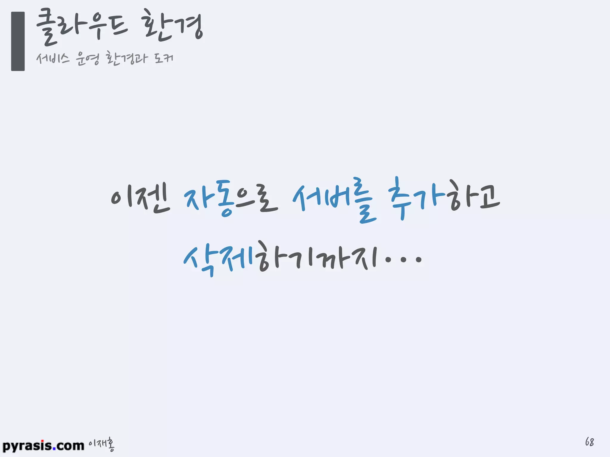 이재홍
클라우드 환경
서비스 운영 환경과 도커
68
이젠 자동으로 서버를 추가하고
삭제하기까지…
 