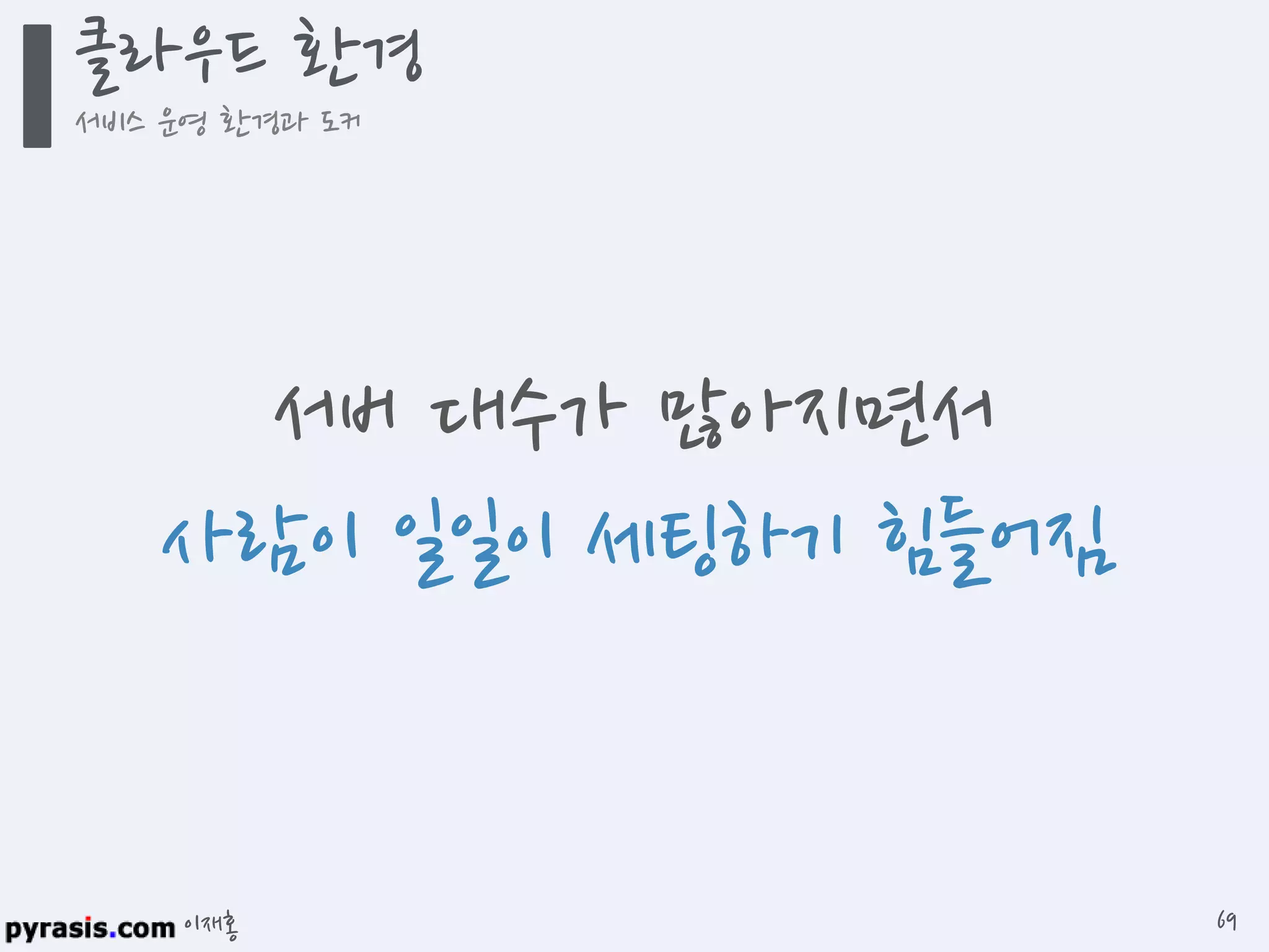 이재홍
클라우드 환경
서비스 운영 환경과 도커
69
서버 대수가 많아지면서
사람이 일일이 세팅하기 힘들어짐
 