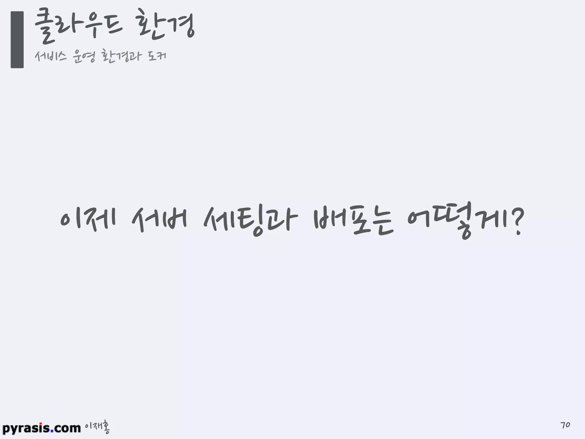 이재홍
클라우드 환경
서비스 운영 환경과 도커
70
이제 서버 세팅과 배포는 어떻게?
 