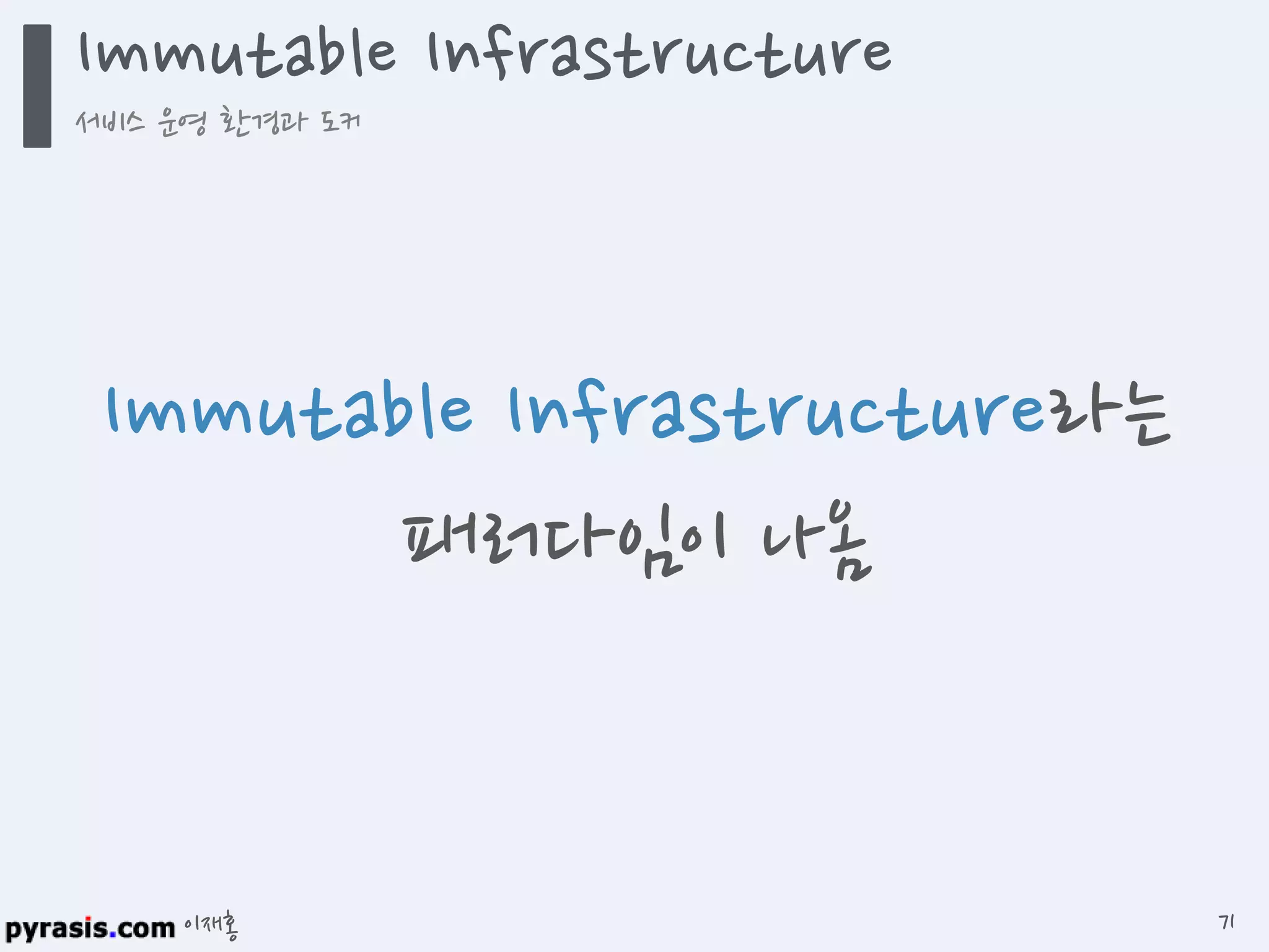 이재홍
Immutable Infrastructure
서비스 운영 환경과 도커
71
Immutable Infrastructure라는
패러다임이 나옴
 