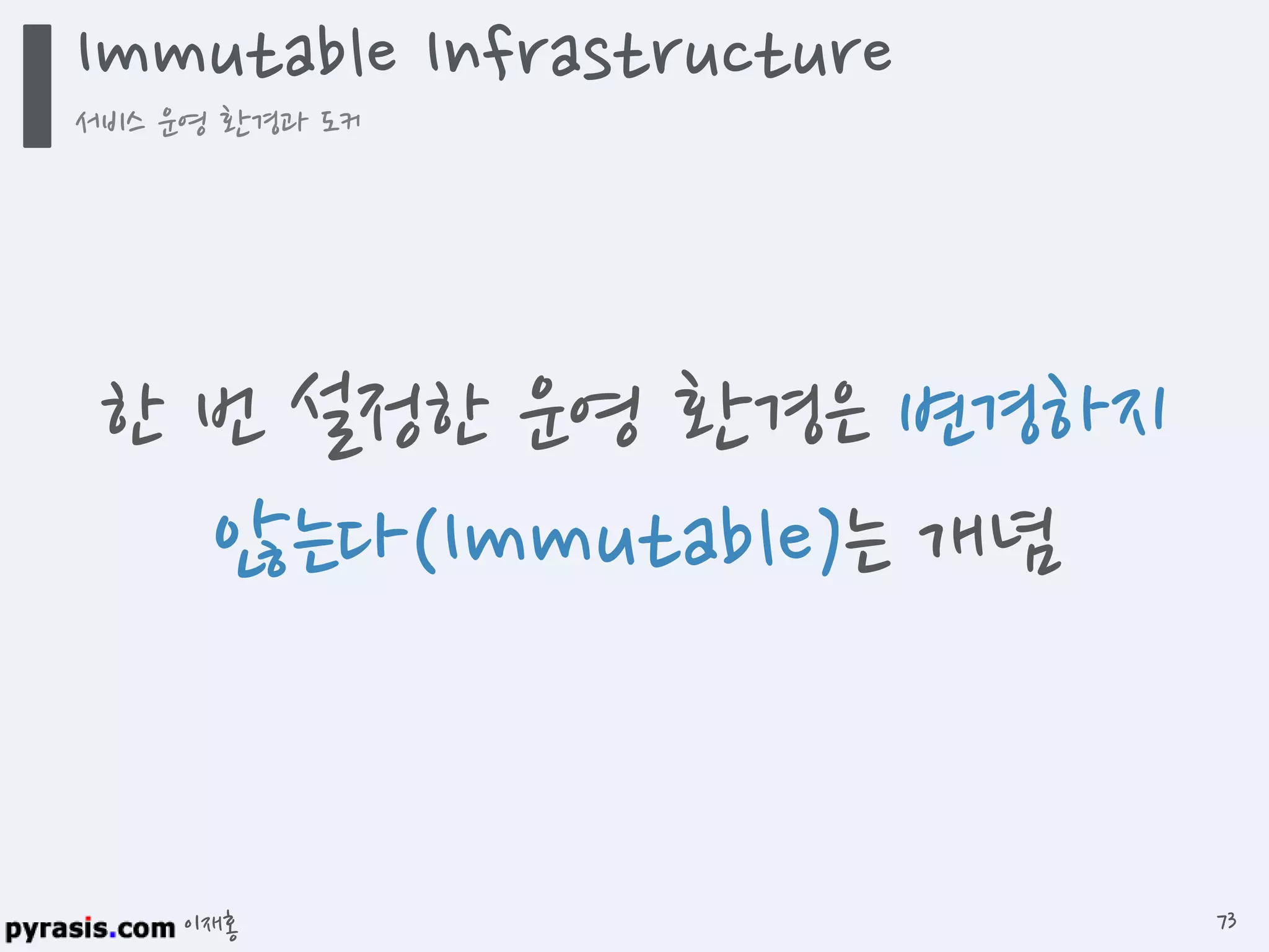 이재홍
Immutable Infrastructure
서비스 운영 환경과 도커
73
한 번 설정한 운영 환경은
변경하지 않는다(Immutable)는 개념
 