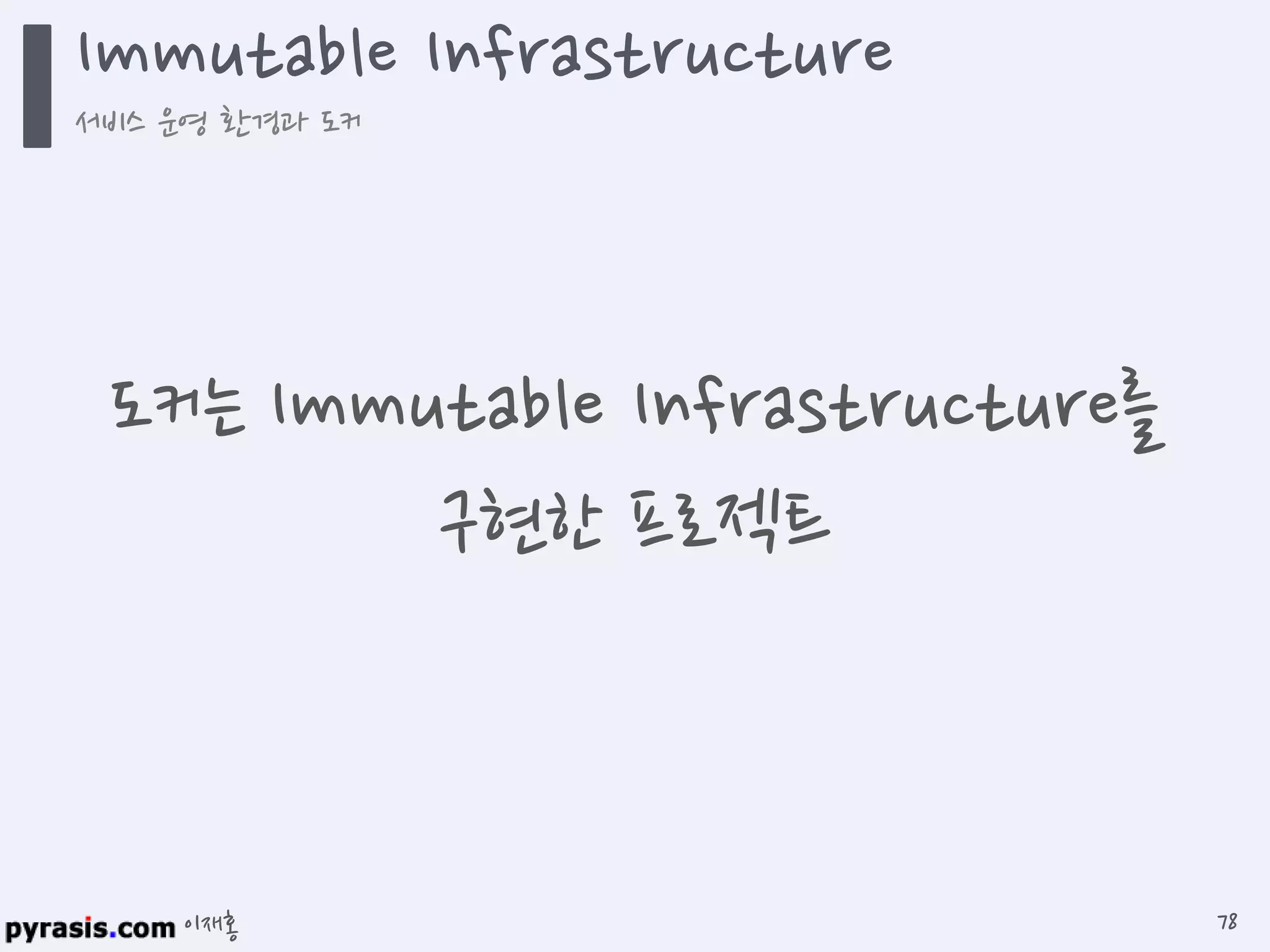 이재홍
Immutable Infrastructure
서비스 운영 환경과 도커
78
도커는 Immutable Infrastructure를
구현한 프로젝트
 