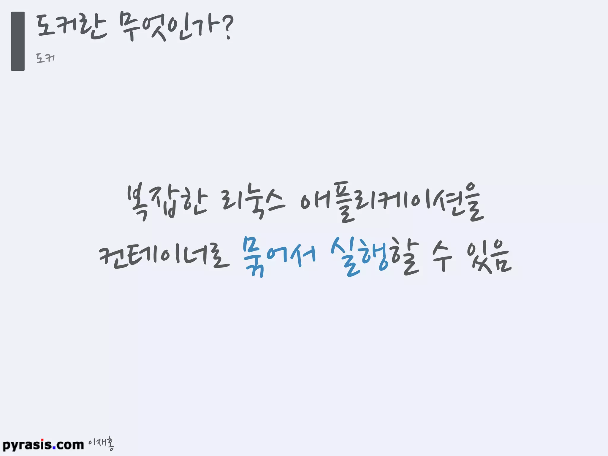 이재홍
도커란 무엇인가?
도커
복잡한 리눅스 애플리케이션을
컨테이너로 묶어서 실행할 수 있음
 