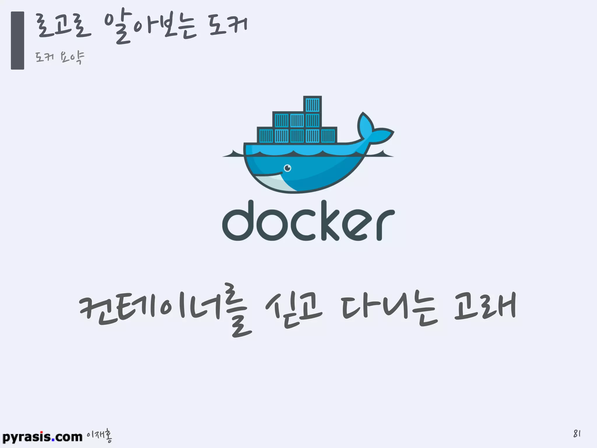 이재홍
로고로 알아보는 도커
도커 요약
81
컨테이너를 싣고 다니는 고래
 