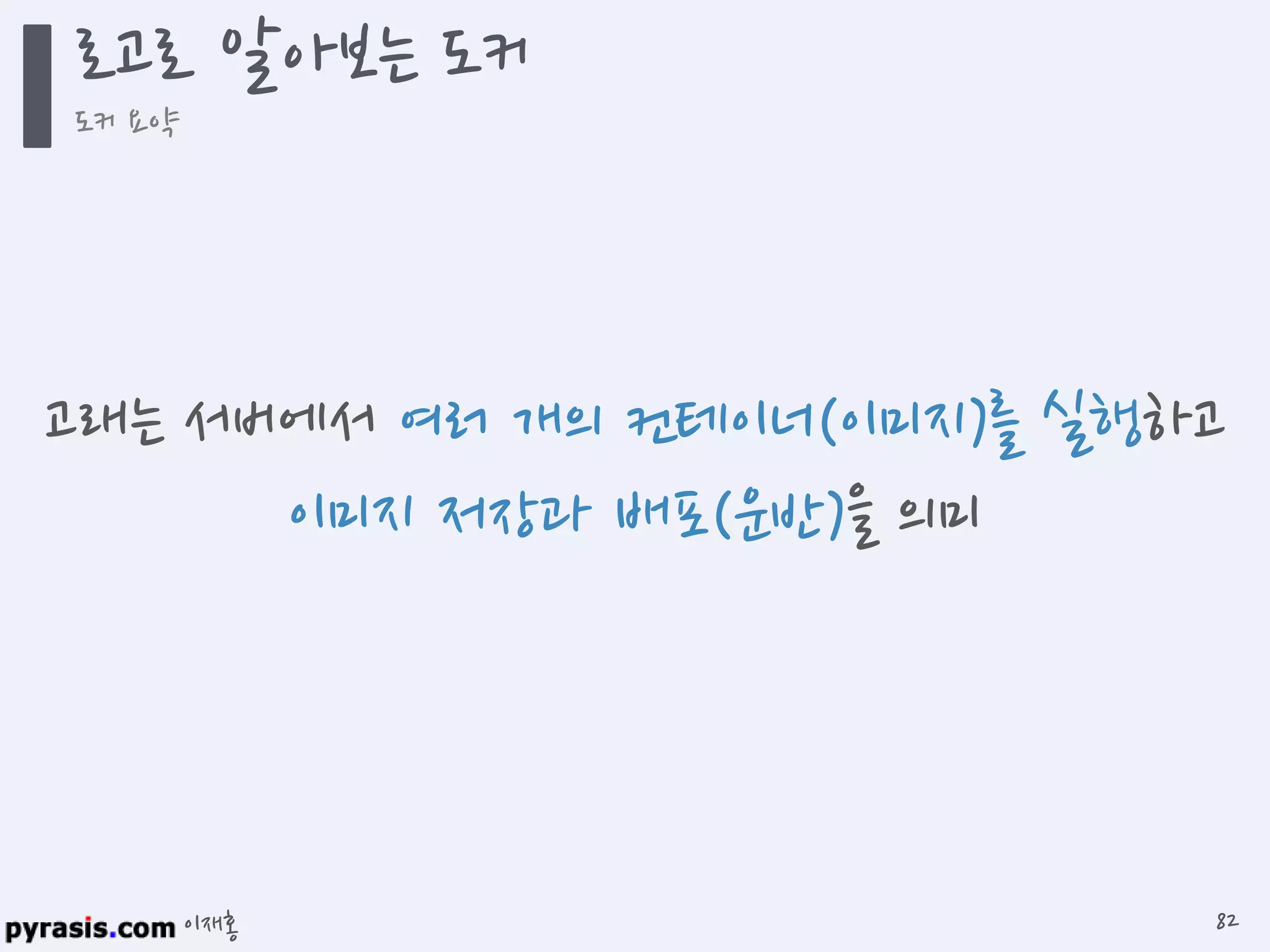 이재홍
로고로 알아보는 도커
도커 요약
82
고래는 서버에서 여러 개의 컨테이너(이미지)를 실행하고
이미지 저장과 배포(운반)을 의미
 