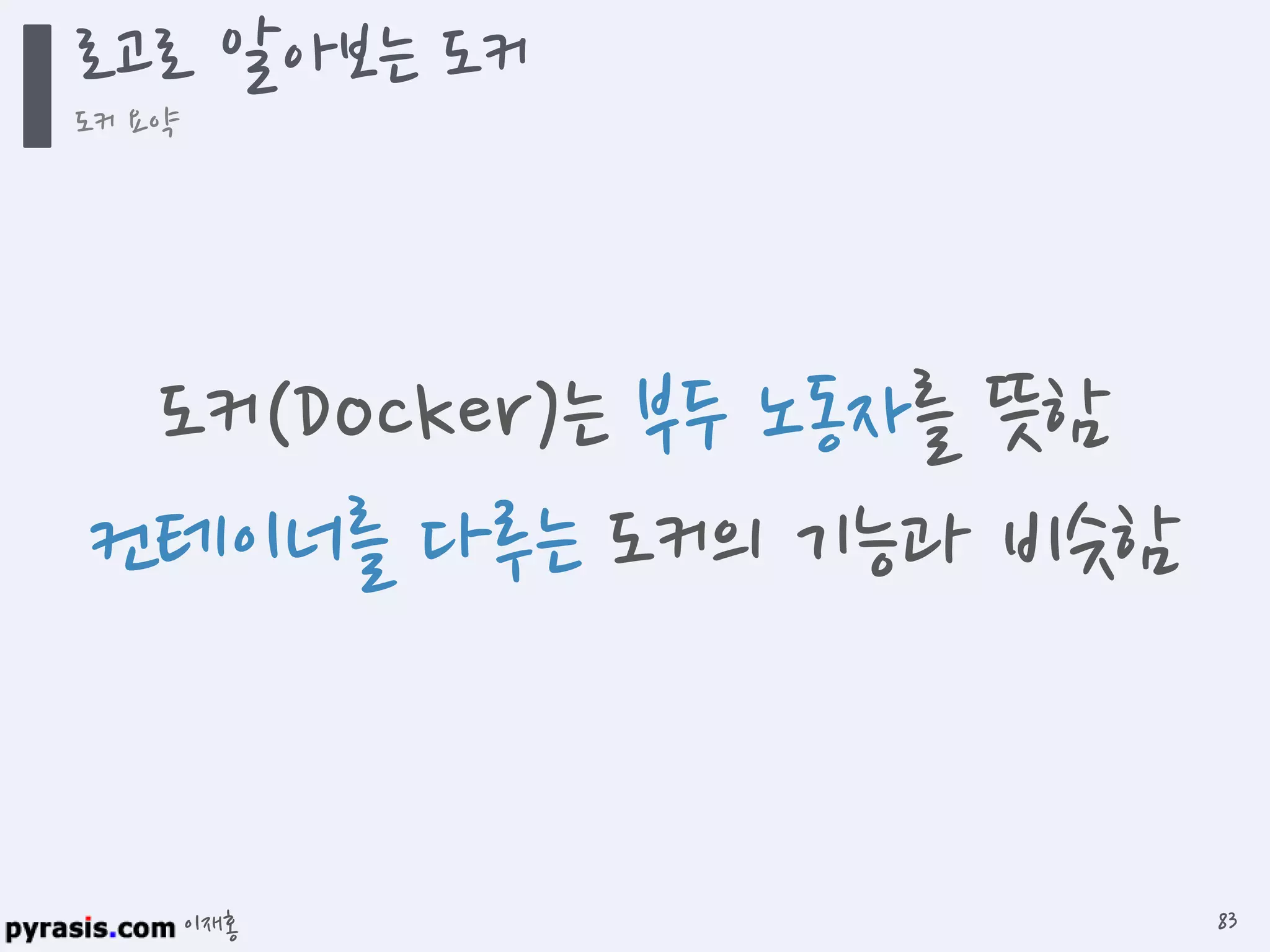 이재홍
로고로 알아보는 도커
도커 요약
83
도커(Docker)는 부두 노동자를 뜻함
컨테이너를 다루는 도커의 기능과 비슷함
 