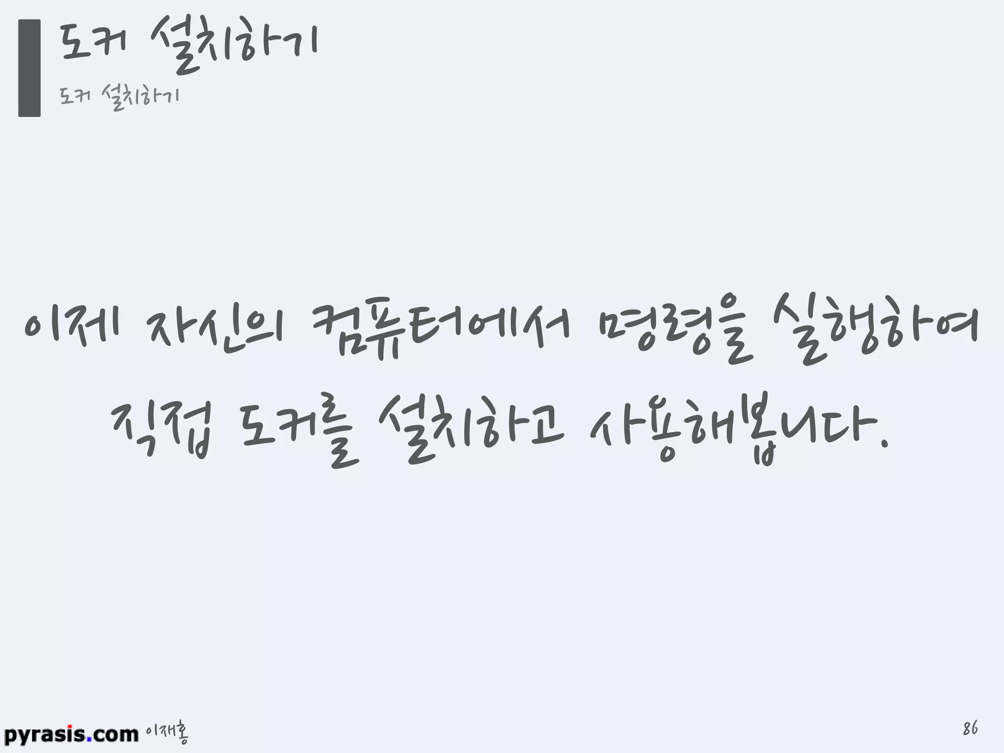 이재홍
도커 설치하기
도커 설치하기
86
이제 자신의 컴퓨터에서 명령을 실행하여
직접 도커를 설치하고 사용해봅니다.
 