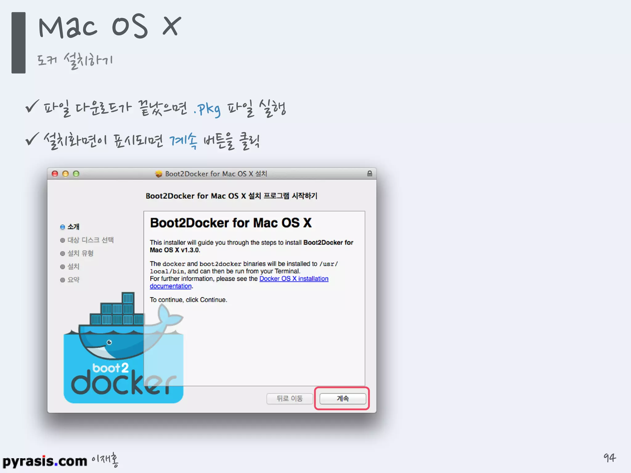 이재홍
 파일 다운로드가 끝났으면 .pkg 파일 실행
 설치화면이 표시되면 계속 버튼을 클릭
Mac OS X
도커 설치하기
94
 