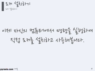 이재홍
도커 설치하기
도커 설치하기
86
이제 자신의 컴퓨터에서 명령을 실행하여
직접 도커를 설치하고 사용해봅니다.
 