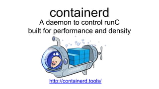 containerd
A daemon to control runC
built for performance and density
http://containerd.tools/
 