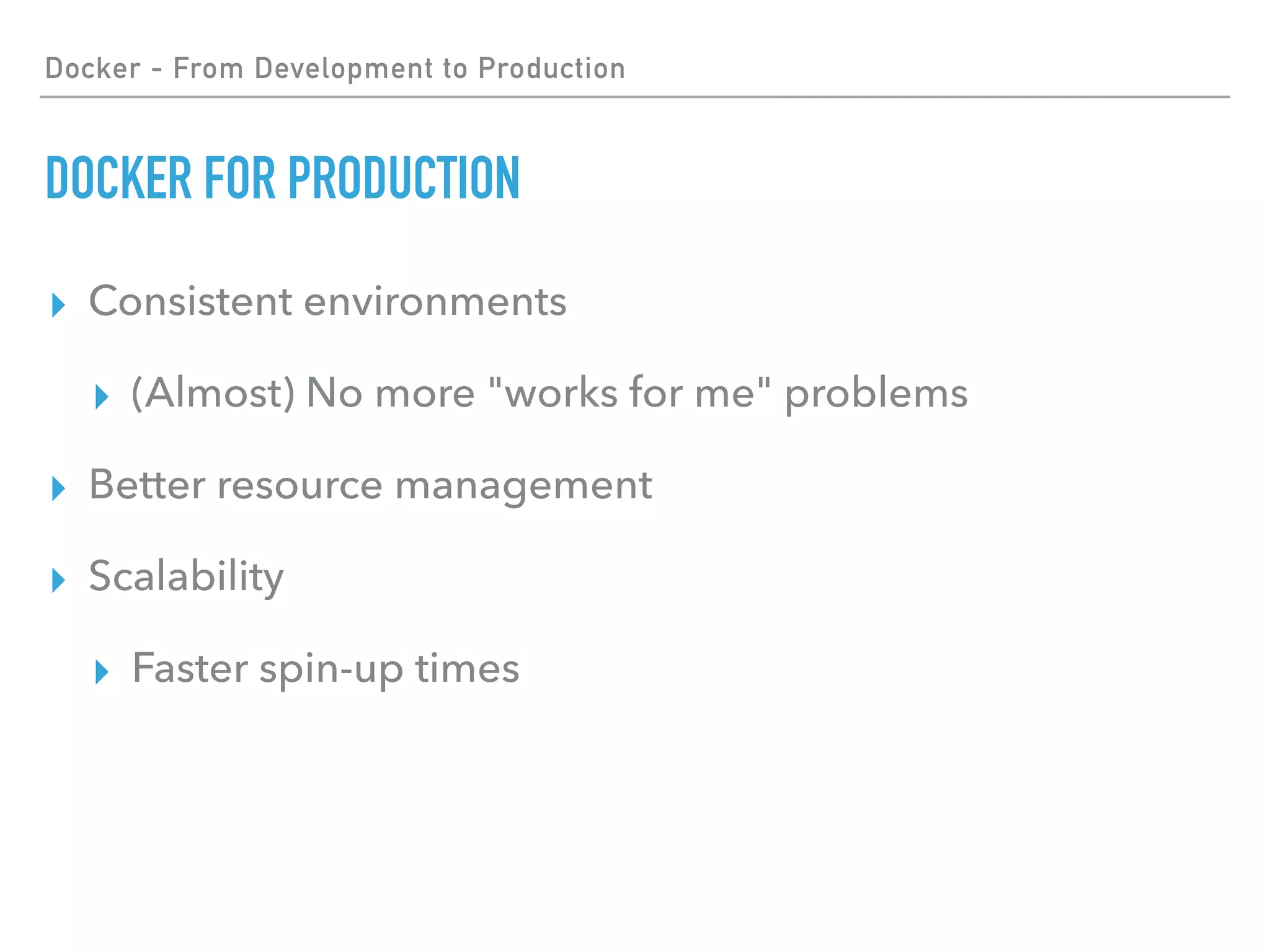 Docker - From Development to Production
DOCKER FOR PRODUCTION
▸ Consistent environments
▸ (Almost) No more "works for me" problems
▸ Better resource management
▸ Scalability
▸ Faster spin-up times
 