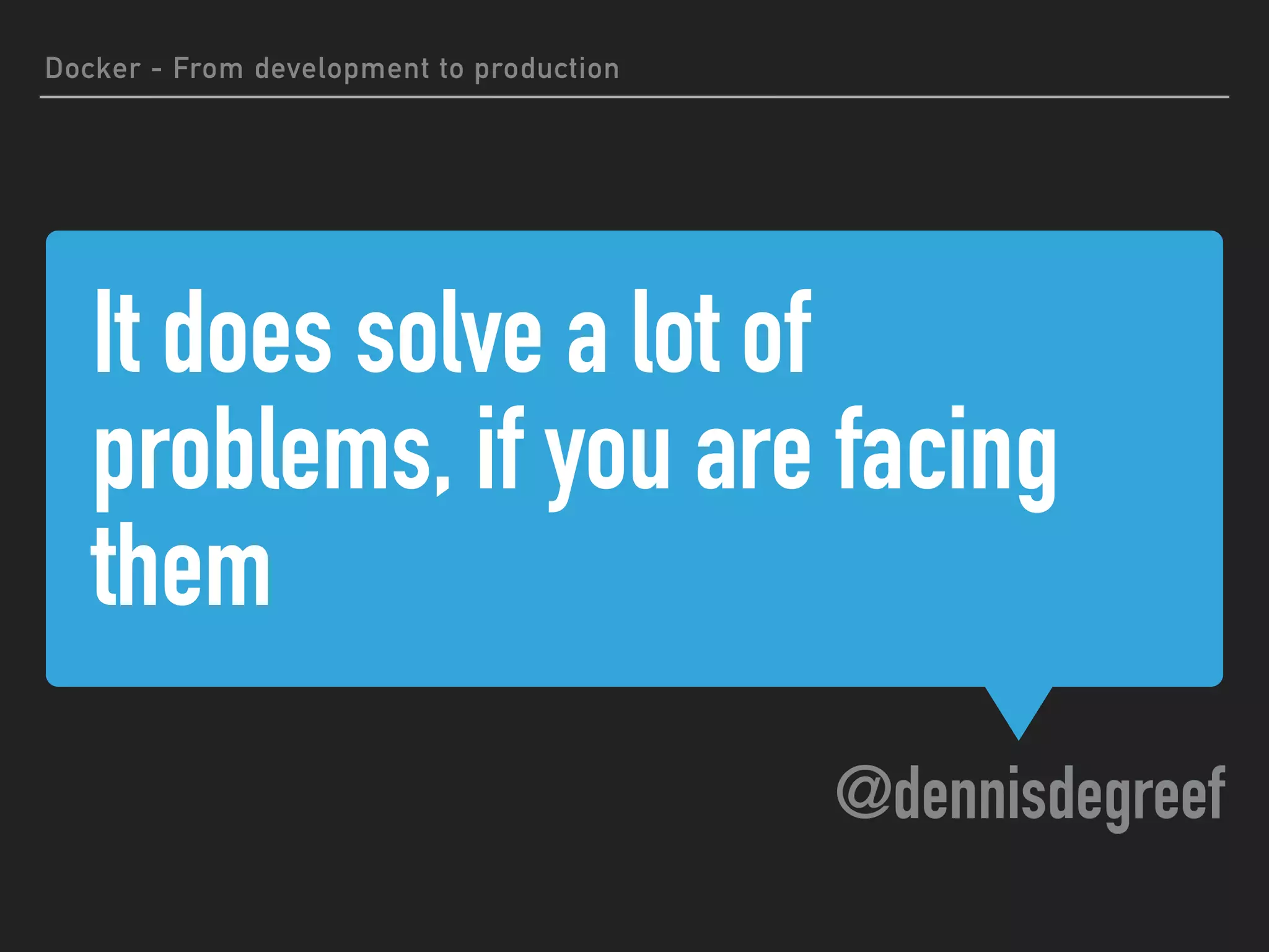 It does solve a lot of
problems, if you are facing
them
@dennisdegreef
Docker - From development to production
 
