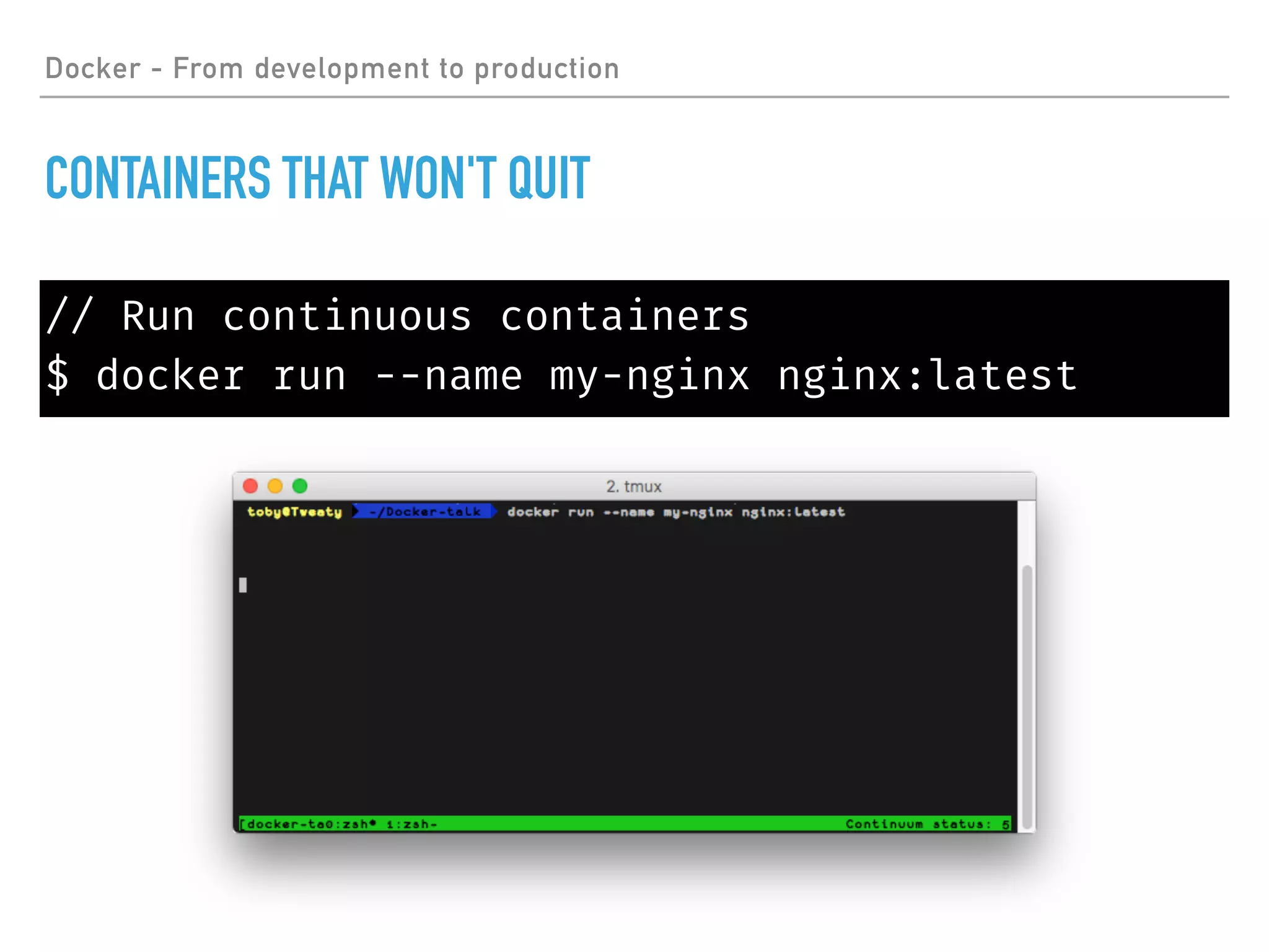 Docker - From development to production
CONTAINERS THAT WON'T QUIT
// Run continuous containers
$ docker run --name my-nginx nginx:latest
 
