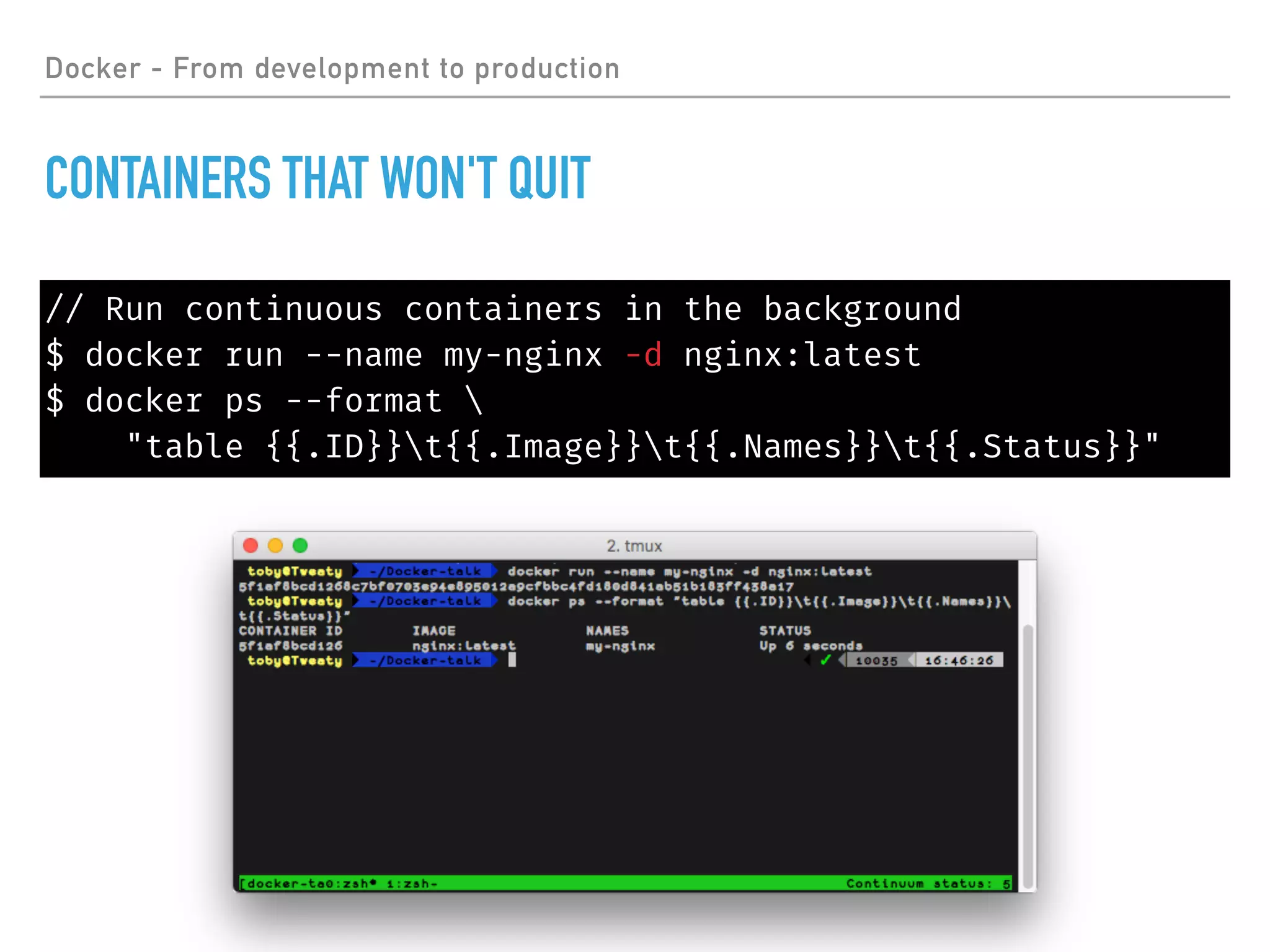 Docker - From development to production
CONTAINERS THAT WON'T QUIT
// Run continuous containers in the background
$ docker run --name my-nginx -d nginx:latest
$ docker ps --format 
"table {{.ID}}t{{.Image}}t{{.Names}}t{{.Status}}"
 