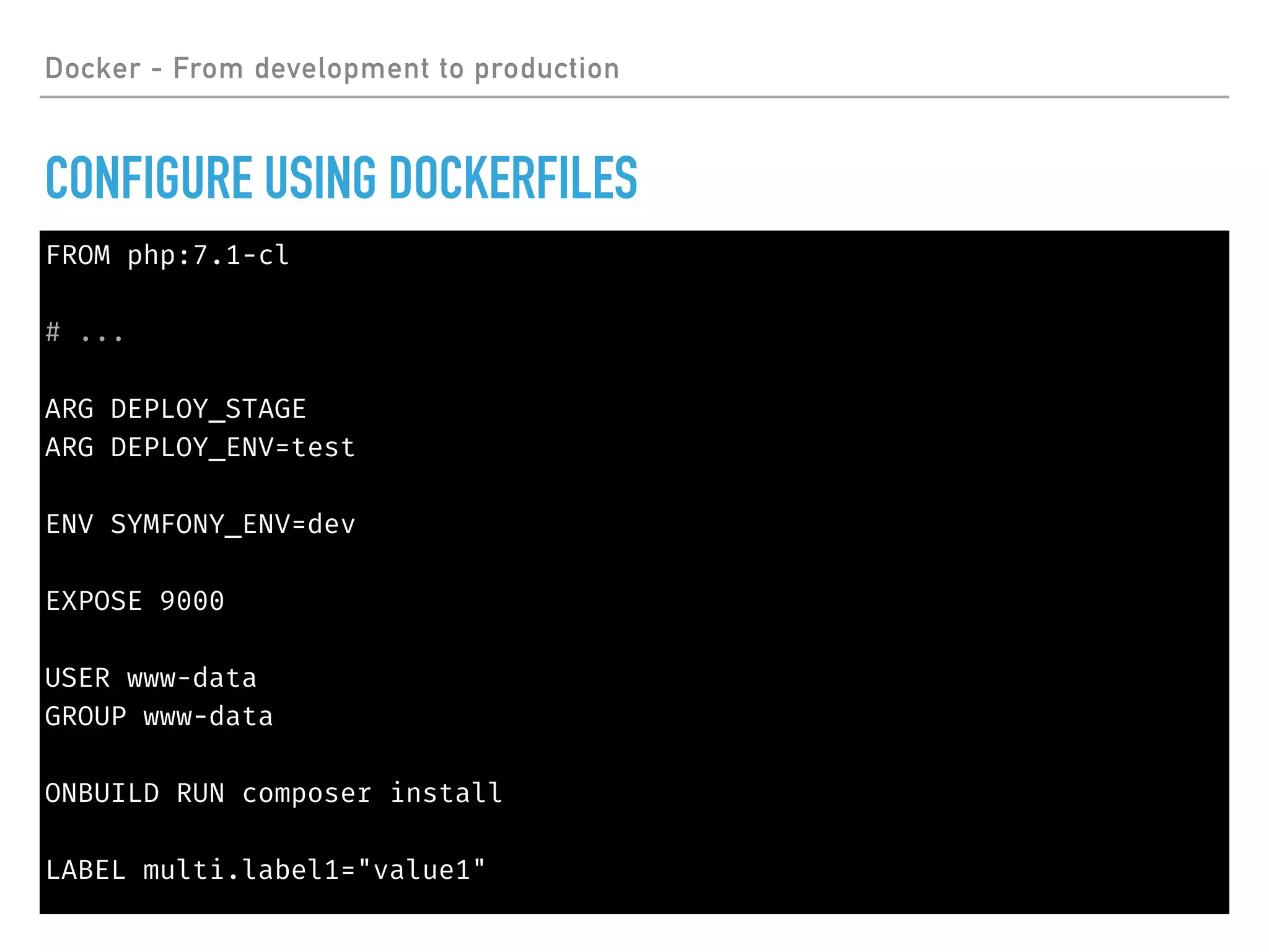 FROM php:7.1-cl
# ...
ARG DEPLOY_STAGE
ARG DEPLOY_ENV=test
ENV SYMFONY_ENV=dev
EXPOSE 9000
USER www-data
GROUP www-data
ONBUILD RUN composer install
LABEL multi.label1="value1"
Docker - From development to production
CONFIGURE USING DOCKERFILES
 
