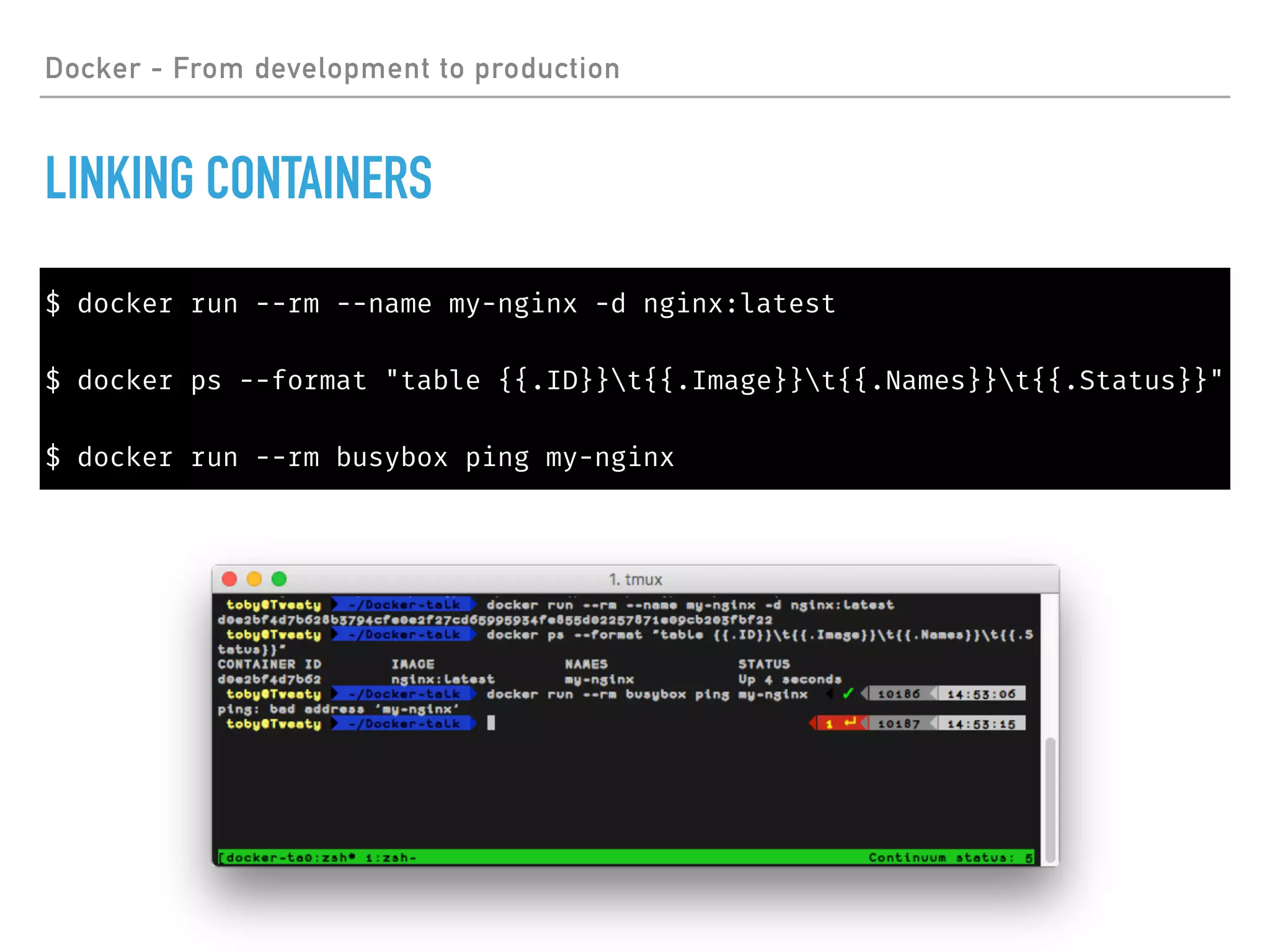 Docker - From development to production
LINKING CONTAINERS
$ docker run --rm --name my-nginx -d nginx:latest
$ docker ps --format "table {{.ID}}t{{.Image}}t{{.Names}}t{{.Status}}"
$ docker run --rm busybox ping my-nginx
 