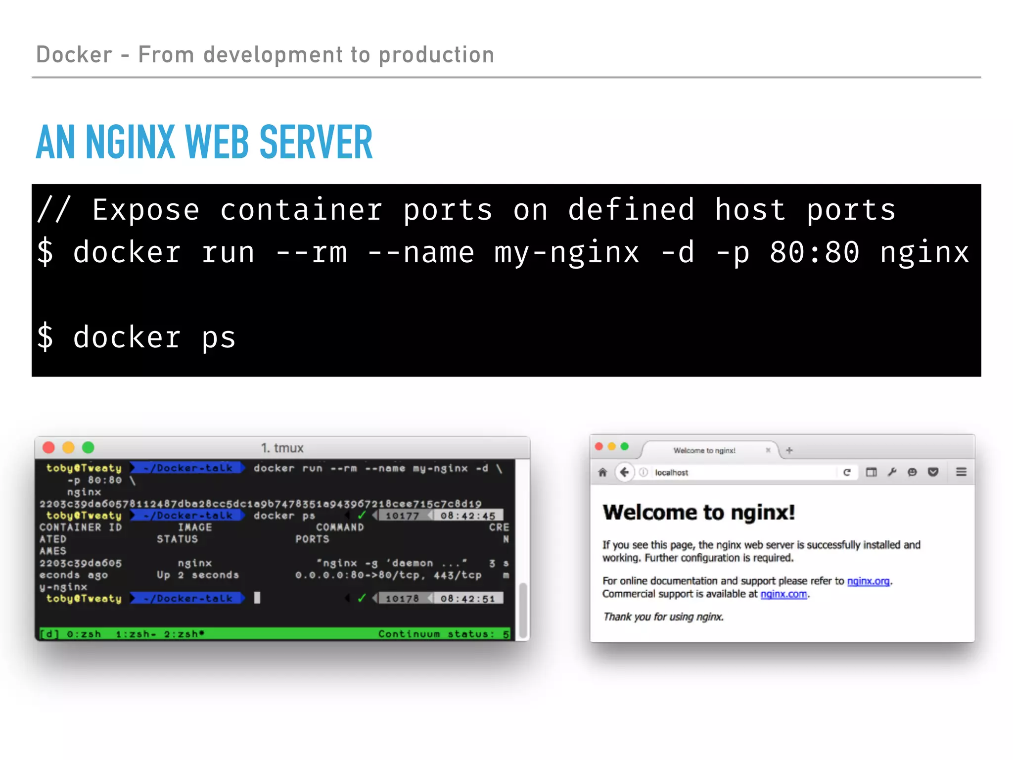 Docker - From development to production
AN NGINX WEB SERVER
// Expose container ports on defined host ports
$ docker run --rm --name my-nginx -d -p 80:80 nginx
$ docker ps
 