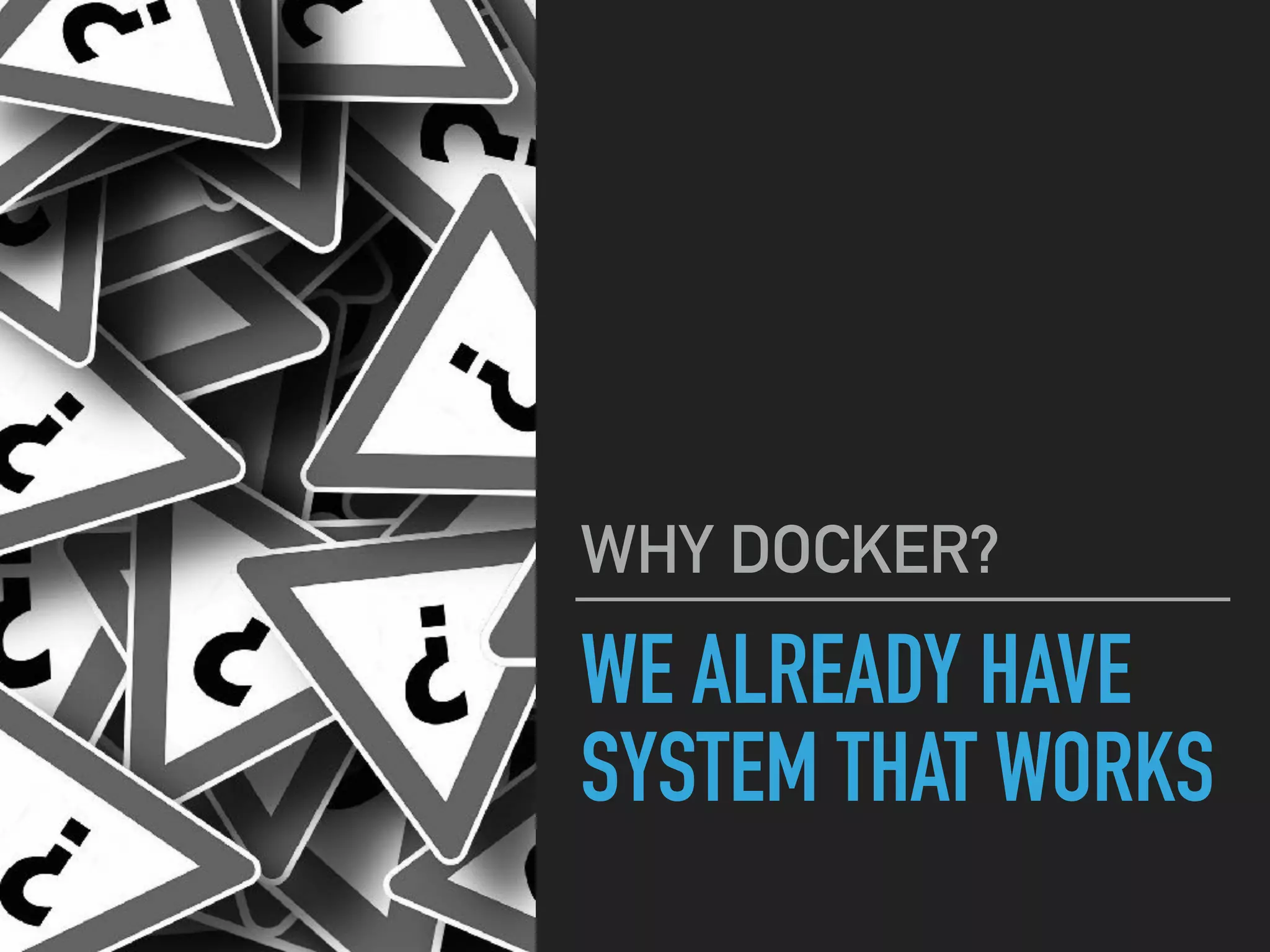WE ALREADY HAVE
SYSTEM THAT WORKS
WHY DOCKER?
 