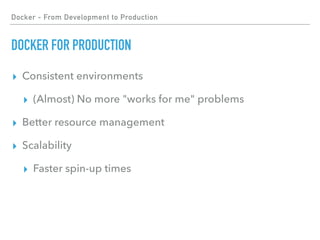 Docker - From Development to Production
DOCKER FOR PRODUCTION
▸ Consistent environments
▸ (Almost) No more "works for me" problems
▸ Better resource management
▸ Scalability
▸ Faster spin-up times
 