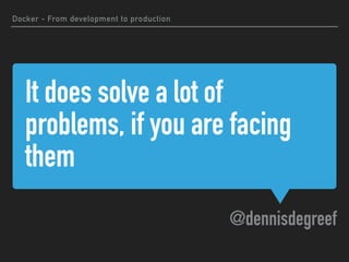 It does solve a lot of
problems, if you are facing
them
@dennisdegreef
Docker - From development to production
 