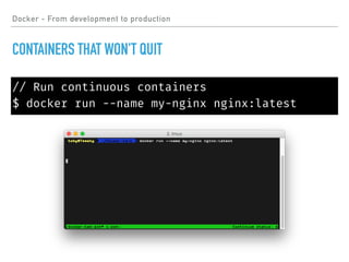 Docker - From development to production
CONTAINERS THAT WON'T QUIT
// Run continuous containers
$ docker run --name my-nginx nginx:latest
 