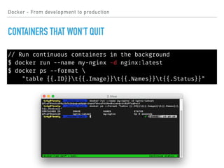 Docker - From development to production
CONTAINERS THAT WON'T QUIT
// Run continuous containers in the background
$ docker run --name my-nginx -d nginx:latest
$ docker ps --format 
"table {{.ID}}t{{.Image}}t{{.Names}}t{{.Status}}"
 