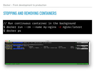 // Run continuous container in the background
$ docker run --rm --name my-nginx -d nginx:latest
$ docker ps
Docker - From development to production
STOPPING AND REMOVING CONTAINERS
 