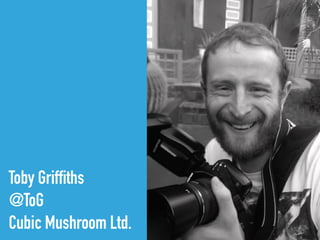 Toby Griffiths
@ToG
Cubic Mushroom Ltd.
 