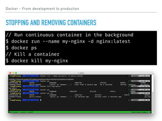 Docker - From development to production
STOPPING AND REMOVING CONTAINERS
// Run continuous container in the background
$ docker run --name my-nginx -d nginx:latest
$ docker ps
// Kill a container
$ docker kill my-nginx
 