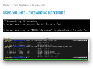 Docker - From development to production
USING VOLUMES - OVERWRITING DIRECTORIES
// Overwriting directories
$ docker run --rm busybox:latest ls -als /usr
$ docker run --rm -v "$PWD/files:/usr" busybox:latest ls -als /usr
 