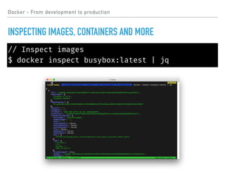 // Inspect images
$ docker inspect busybox:latest | jq
Docker - From development to production
INSPECTING IMAGES, CONTAINERS AND MORE
 