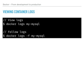 Docker - From development to production
VIEWING CONTAINER LOGS
// View logs
$ docker logs my-mysql
// Follow logs
$ docker logs -f my-mysql
 