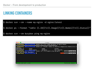Docker - From development to production
LINKING CONTAINERS
$ docker run --rm --name my-nginx -d nginx:latest
$ docker ps --format "table {{.ID}}t{{.Image}}t{{.Names}}t{{.Status}}"
$ docker run --rm busybox ping my-nginx
 